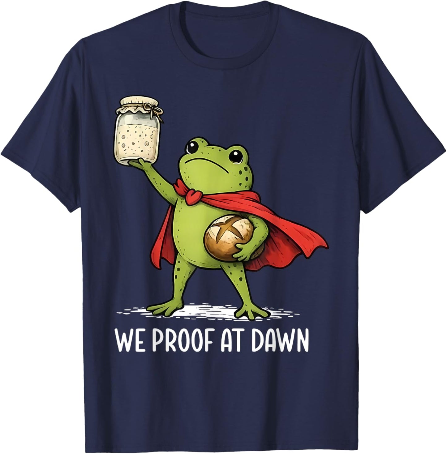 We Proof At Dawn Sourdough Bread Frog Baking Bakery Baker T-Shirt - T-Shirt | Navy