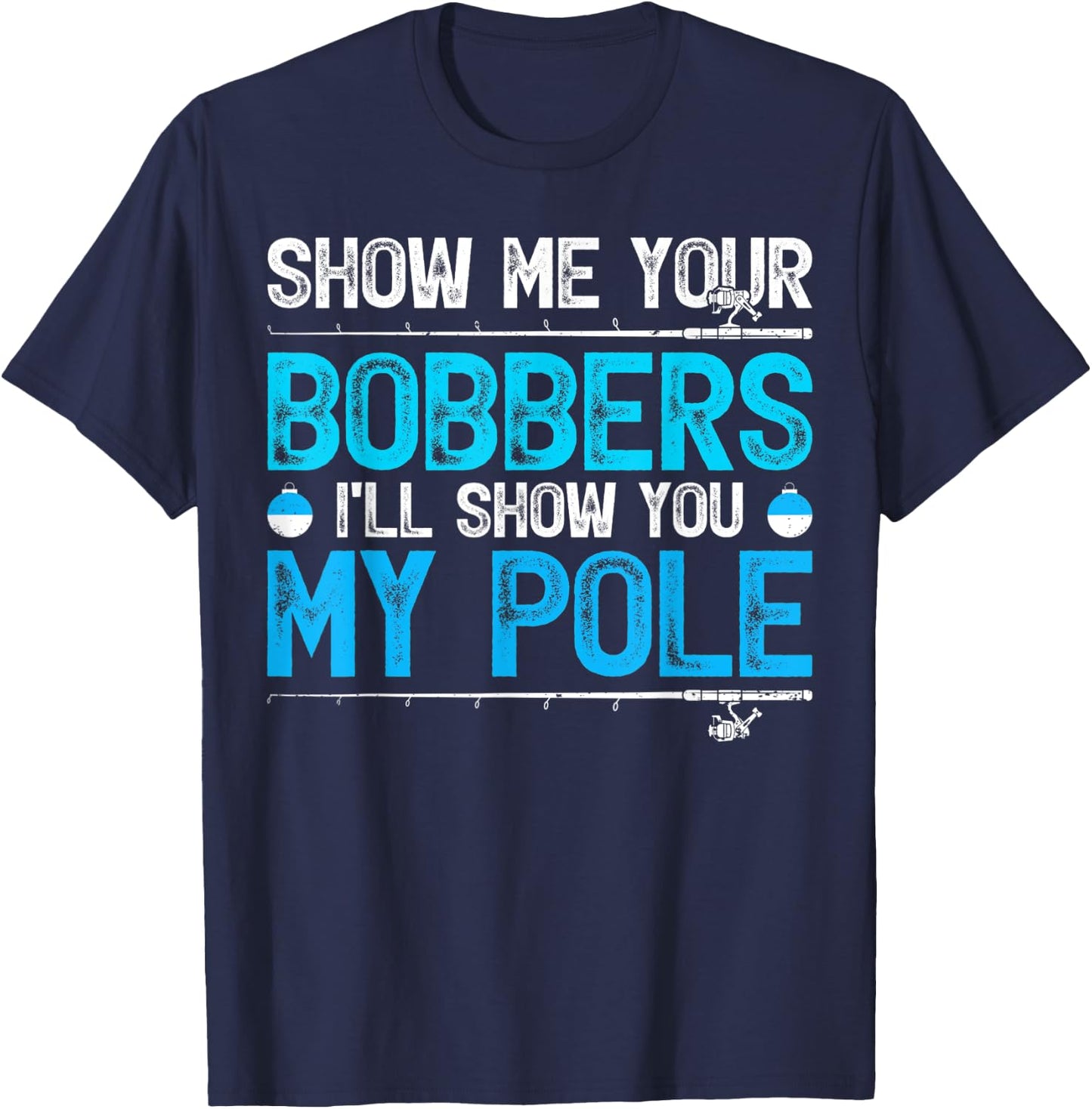 Show Me Your Bobbers I'll Show You My Pole Fishing T-Shirt - T-Shirt | Navy