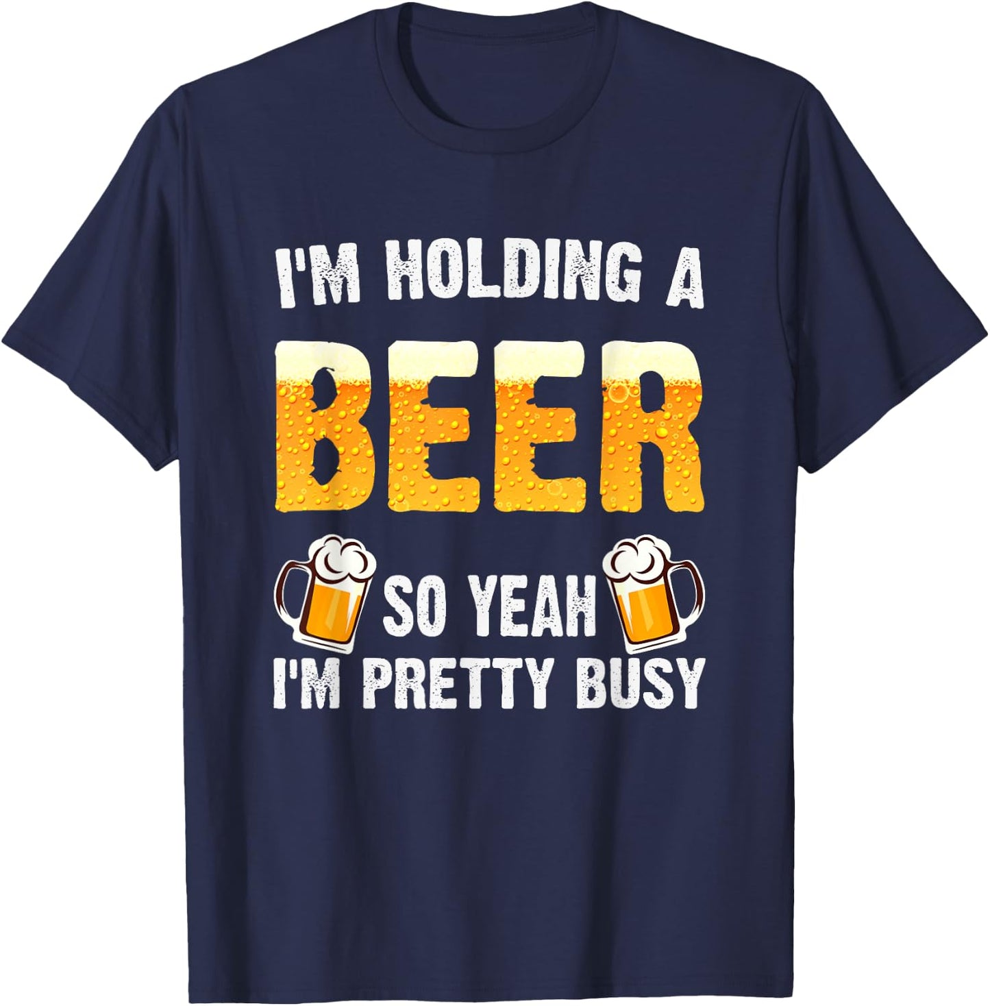 I'm Holding a Beer So Yeah I'm Pretty Busy T-Shirt - T-Shirt | Navy