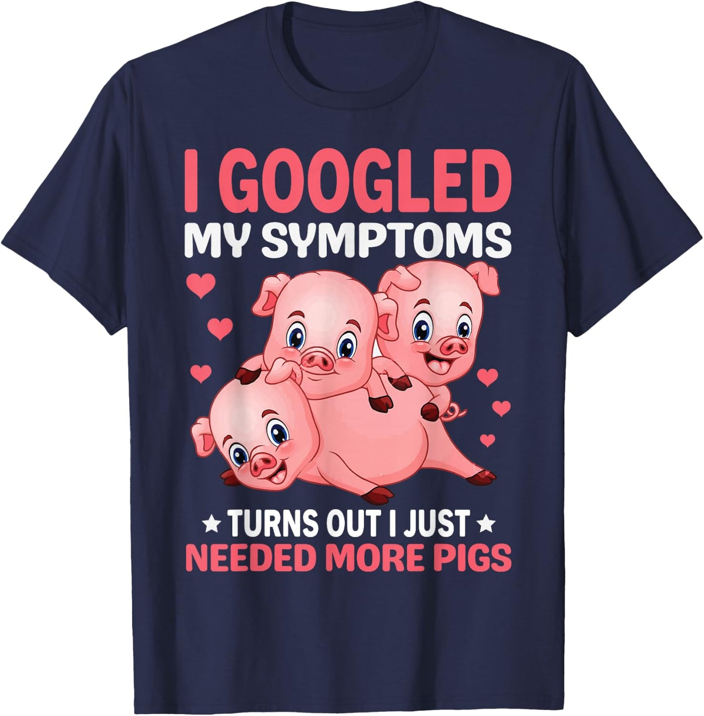 I Googled My Symptoms Turns Out I Just Need More Pigs T-Shirt - T-Shirt | Navy