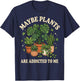 Maybe Plants are Addicted to Me T-Shirt - T-Shirt | Navy
