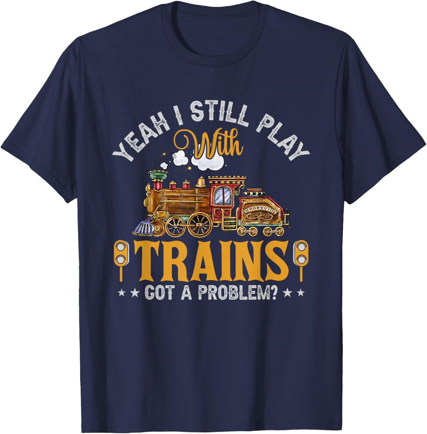 Yeah I Still Play with Trains Got A Problem? T-Shirt - T-Shirt | Navy