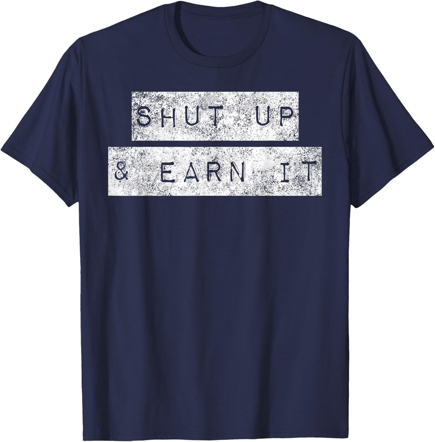 Shut Up And Earn It Hustle Grind Grit Perseverance Mindset T-Shirt - T-Shirt | Navy