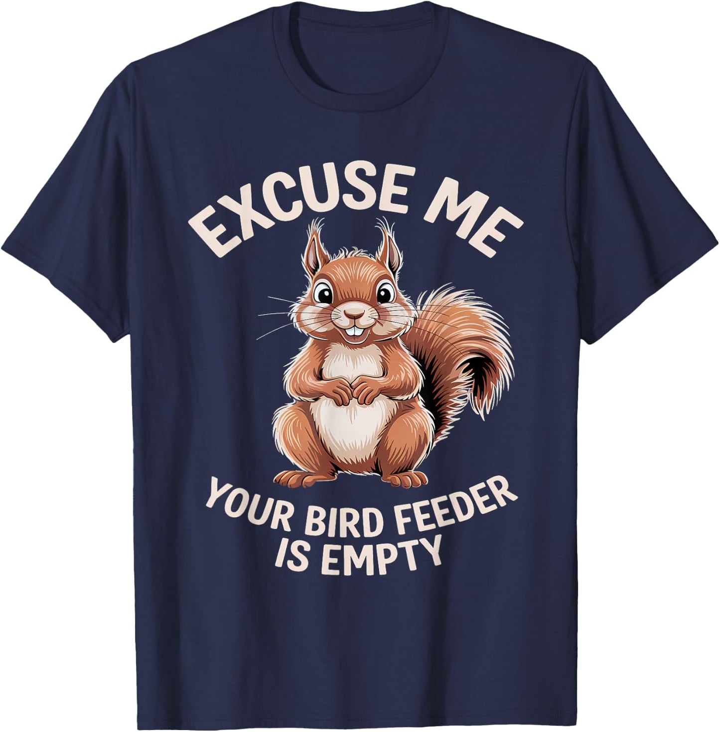 Funny Squirrel Animal - Excuse Me Your Birdfeeder Is Empty T-Shirt - T-Shirt | Navy