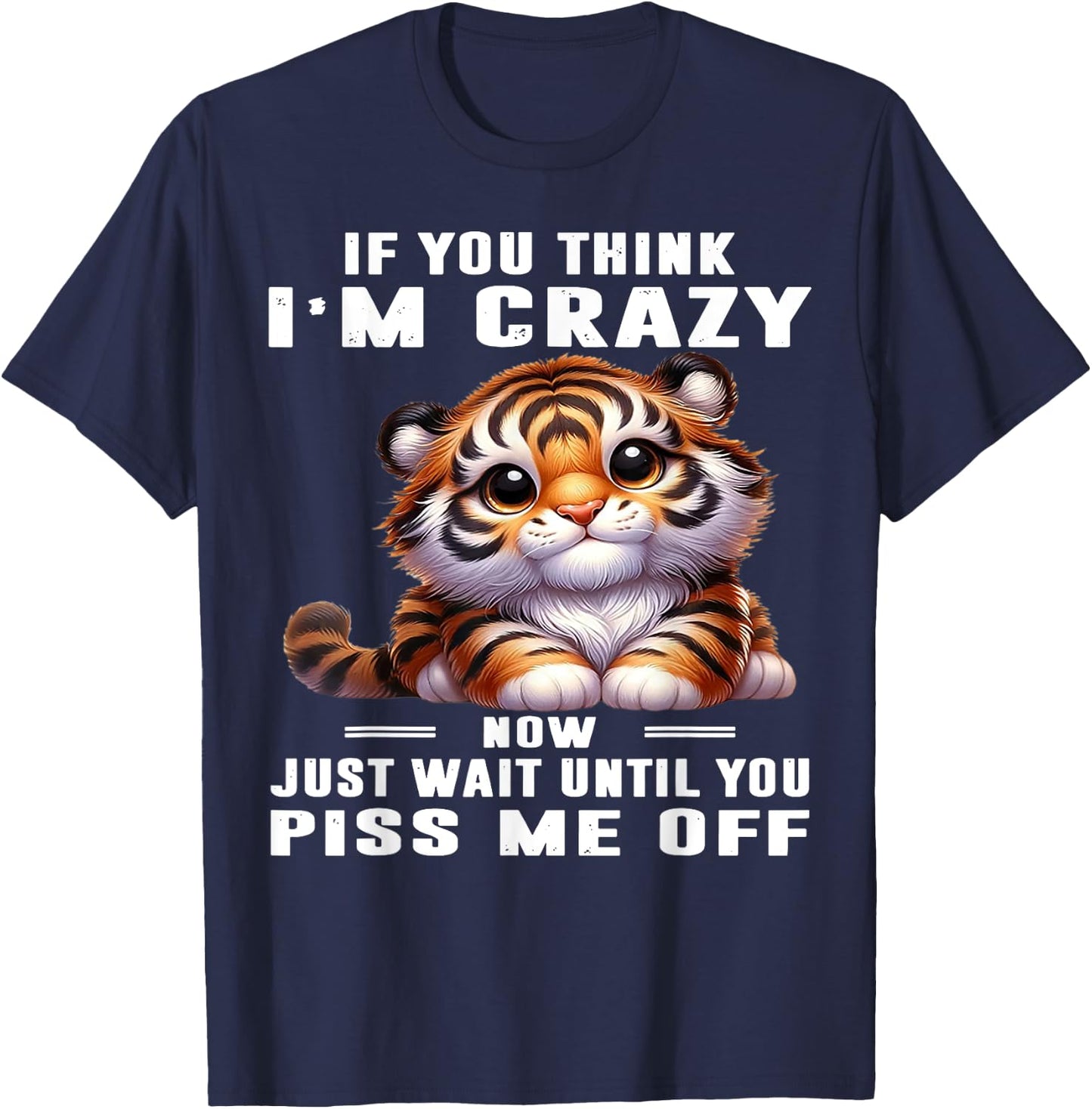 Tiger If You Think I'm Crazy Now Just Wait Until You Piss Me T-Shirt - T-Shirt | Navy