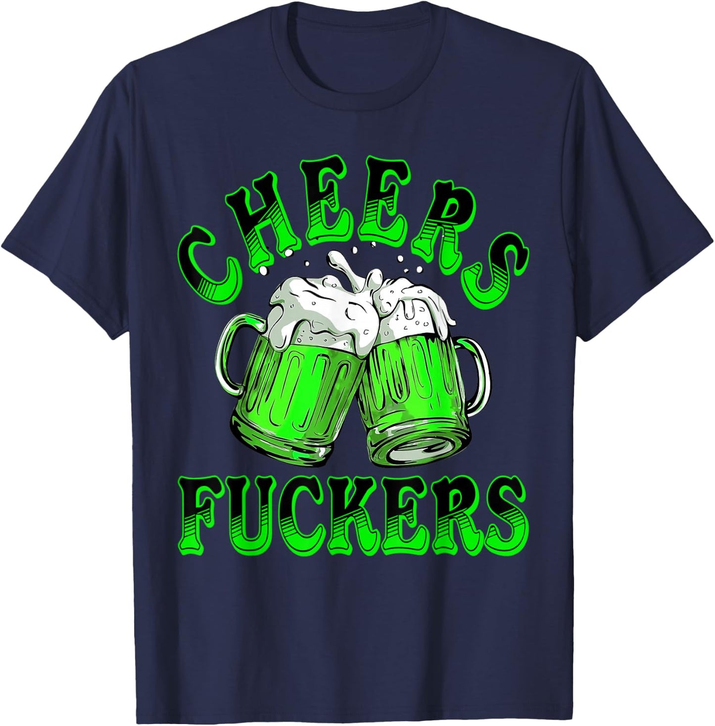 Cheers Fuckers St Patricks Day Funny Beer Drinking Men Women T-Shirt - T-Shirt | Navy