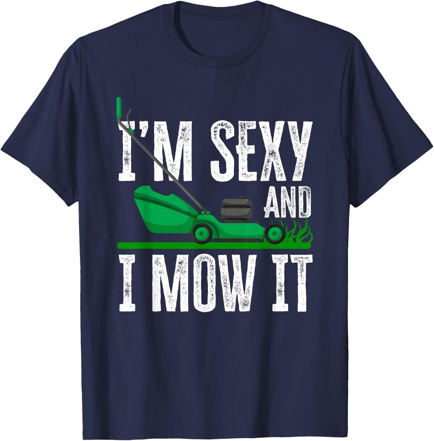 I'm Sexy And I Mow It Funny Lawn Mower Gardener Landscaper T-Shirt - T-Shirt | Navy