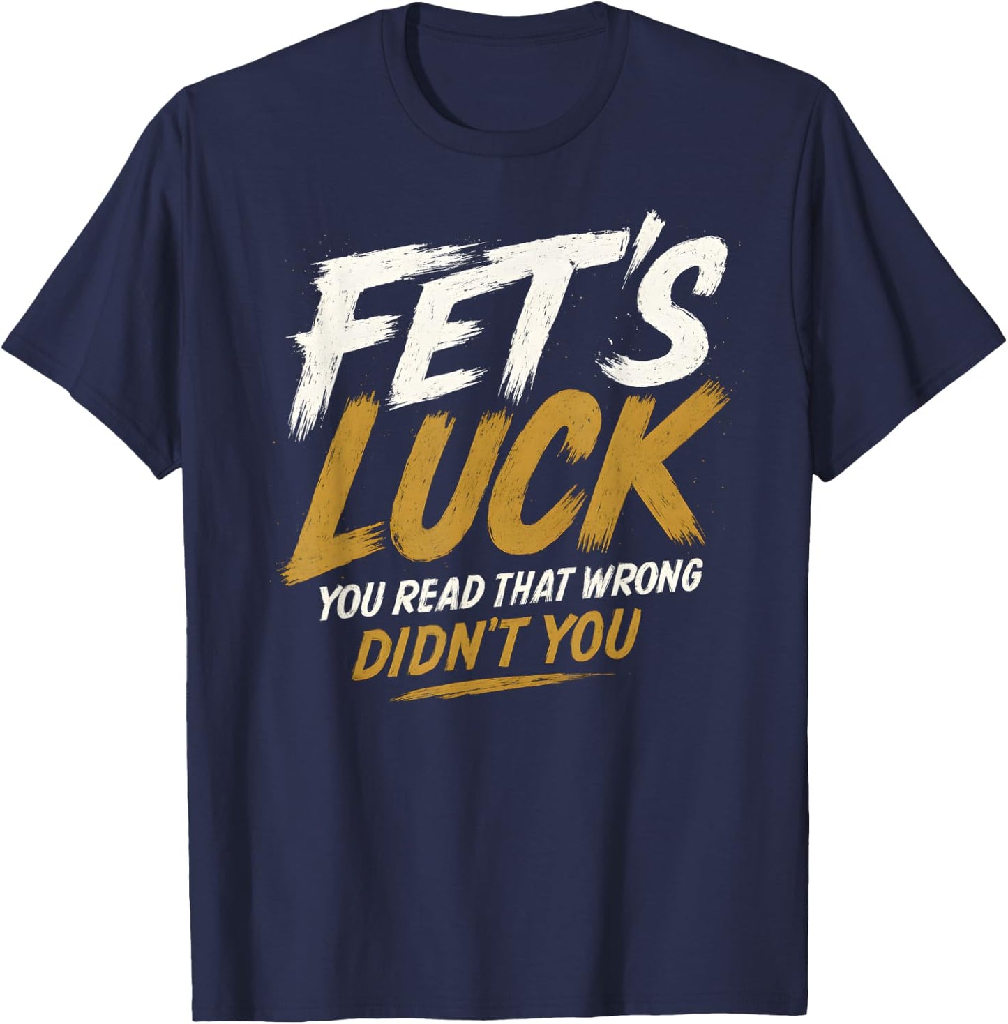 Fet's Luck - Funny Pun Joke Humor T-Shirt - T-Shirt | Navy