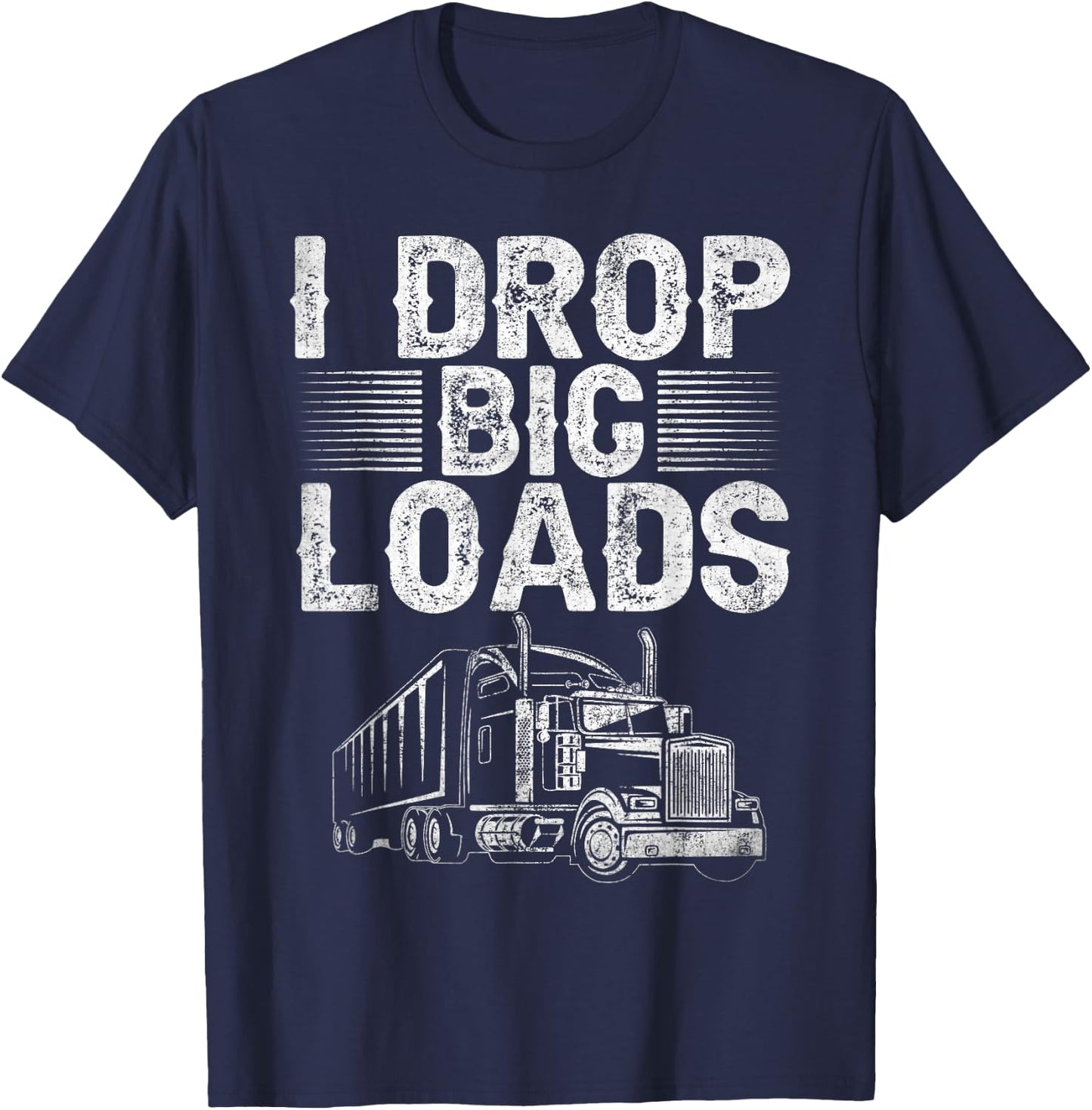 I Drop Big Loads Trucker Funny Semi Truck Driver Lover T-Shirt - T-Shirt | Navy