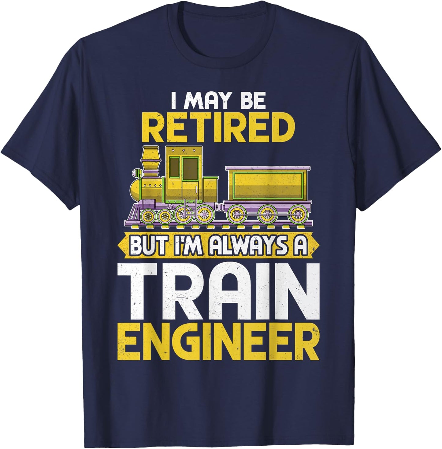 I May Be Retired but I'm Always a Train Engineer Gifts T-Shirt - T-Shirt | Navy