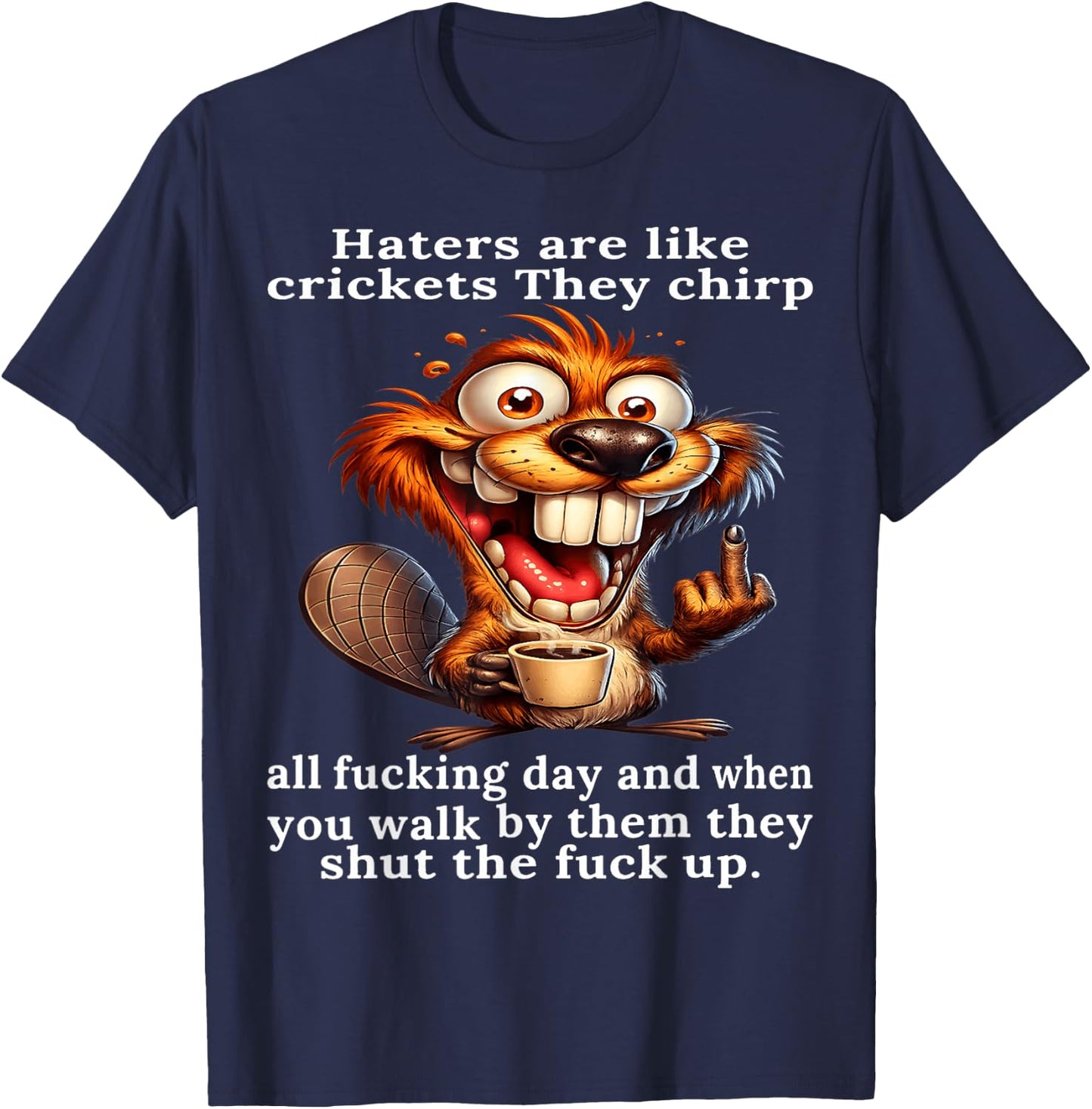 Haters are Like Crickets They Chirp All Fcking Day and When T-Shirt - T-Shirt | Navy