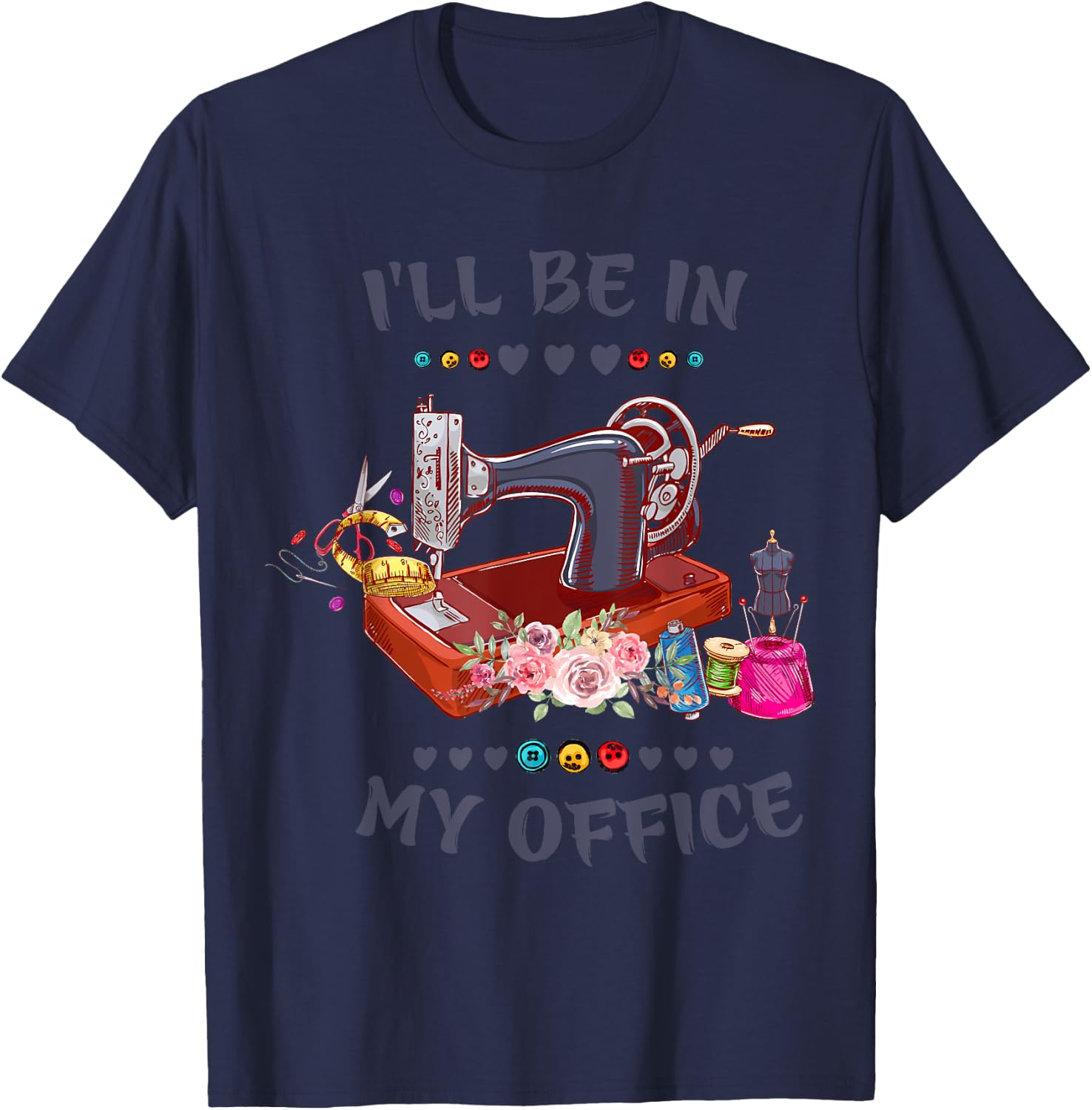 Cute Buttons Floral Sewing Machine I‘ll Be in My Office T-Shirt - T-Shirt | Navy