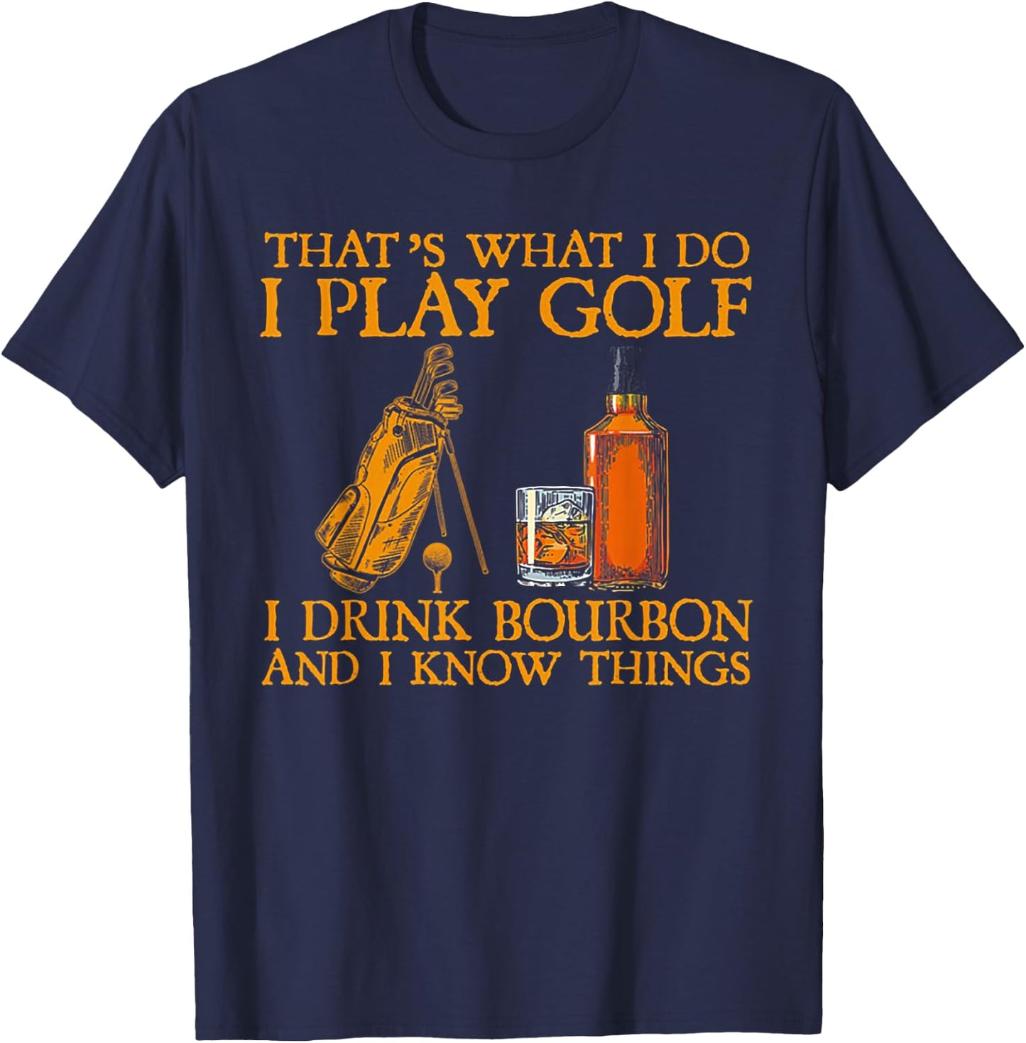 That's What I Do I Play Golf I Drink Bourbon & I Know Things T-Shirt - T-Shirt | Navy