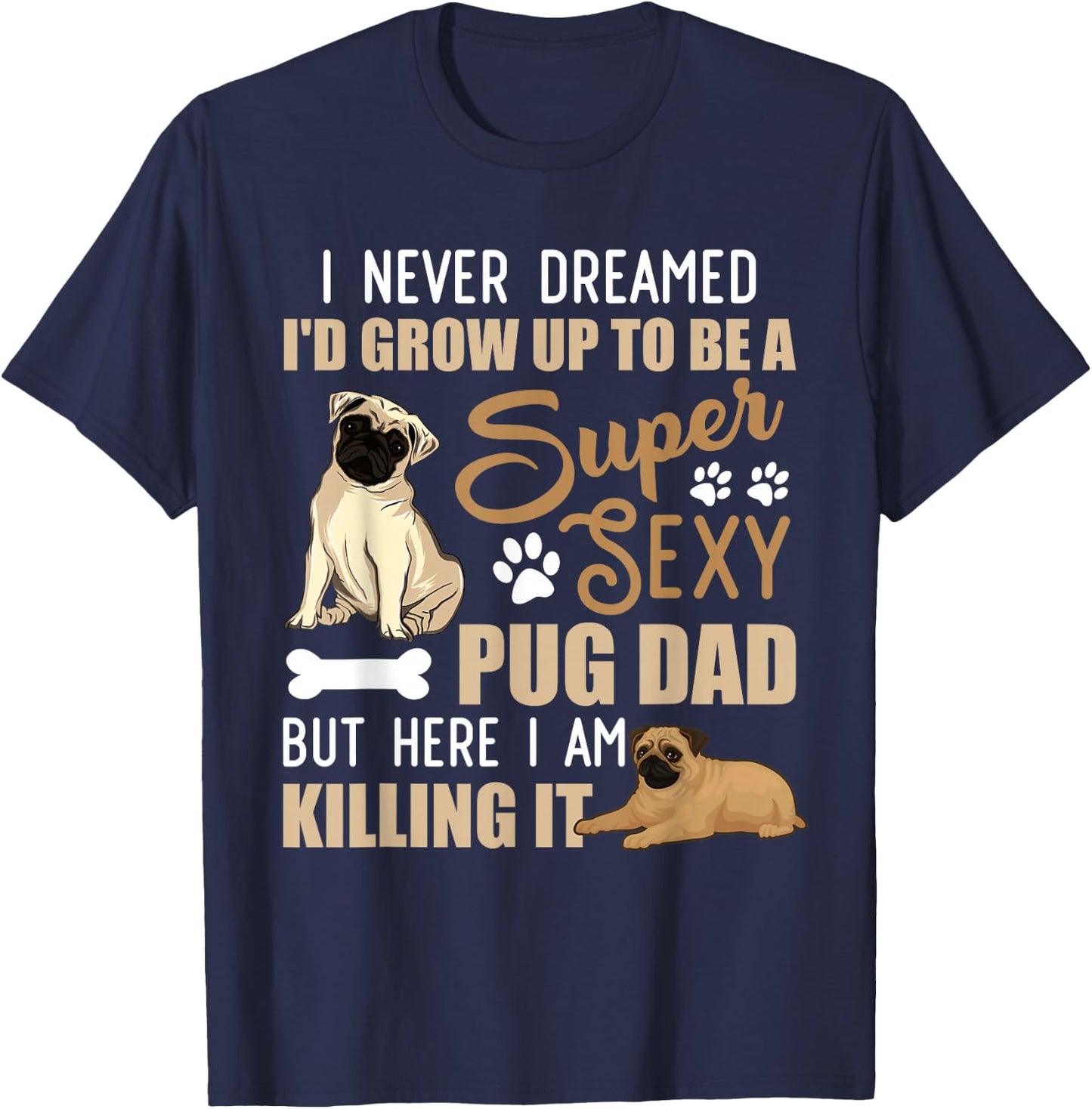 I Never Dreamed I'd Grow Up To Be A Super Sexy Pug Dad T-Shirt - T-Shirt | Navy