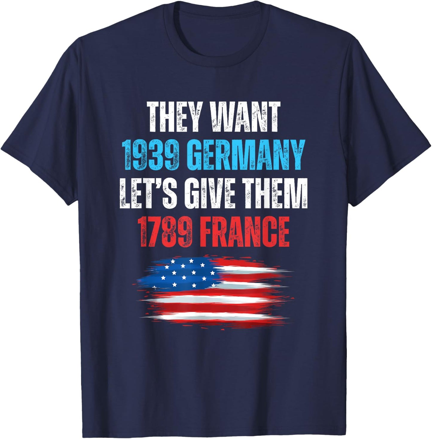 They Want 1939 Germany Let's Give Them 1789 France US Flag T-Shirt - T-Shirt | Navy