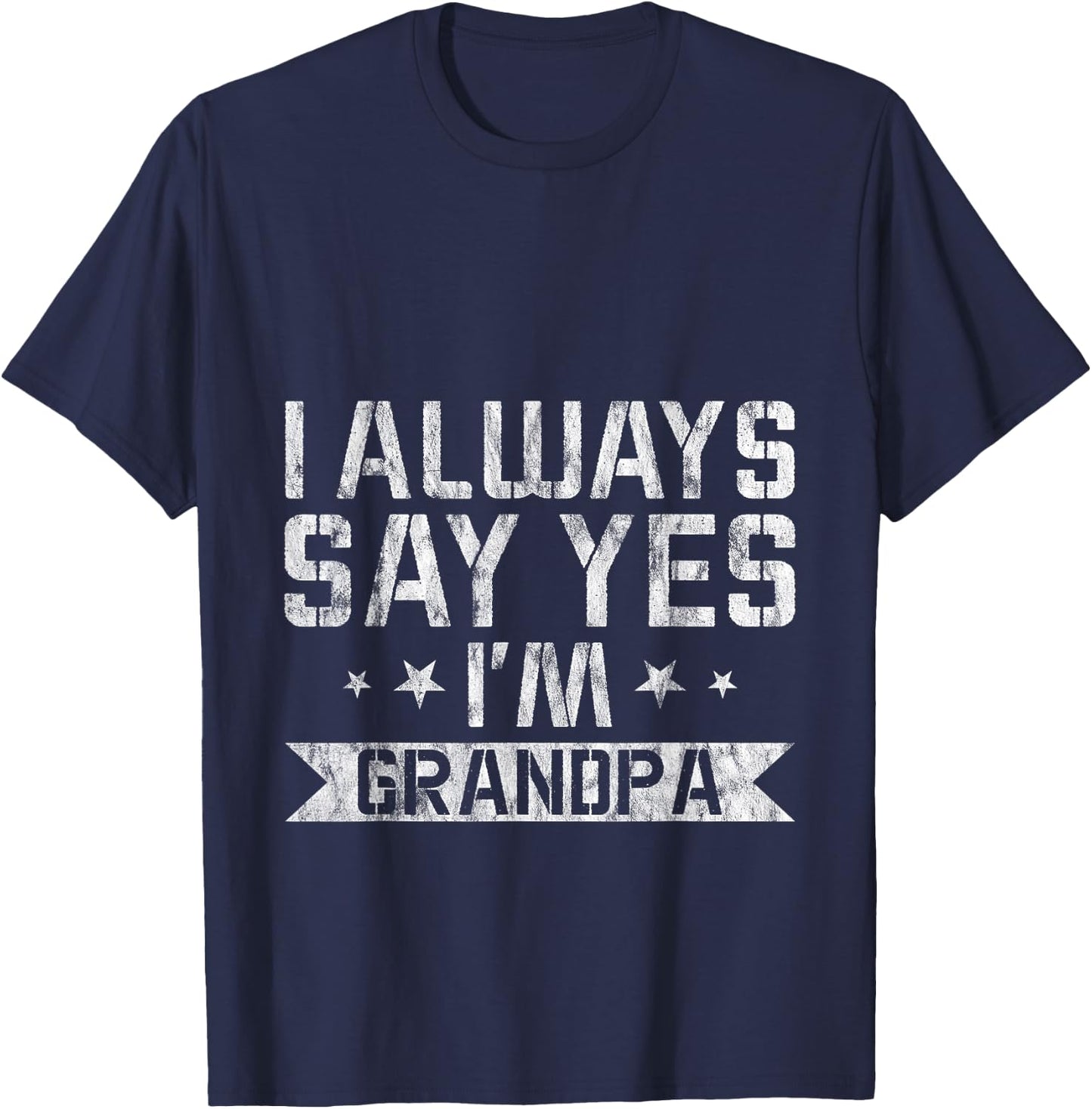 I Always Say Yes I'm Grandpa Grandfather Spoil Love T-Shirt - T-Shirt | Navy