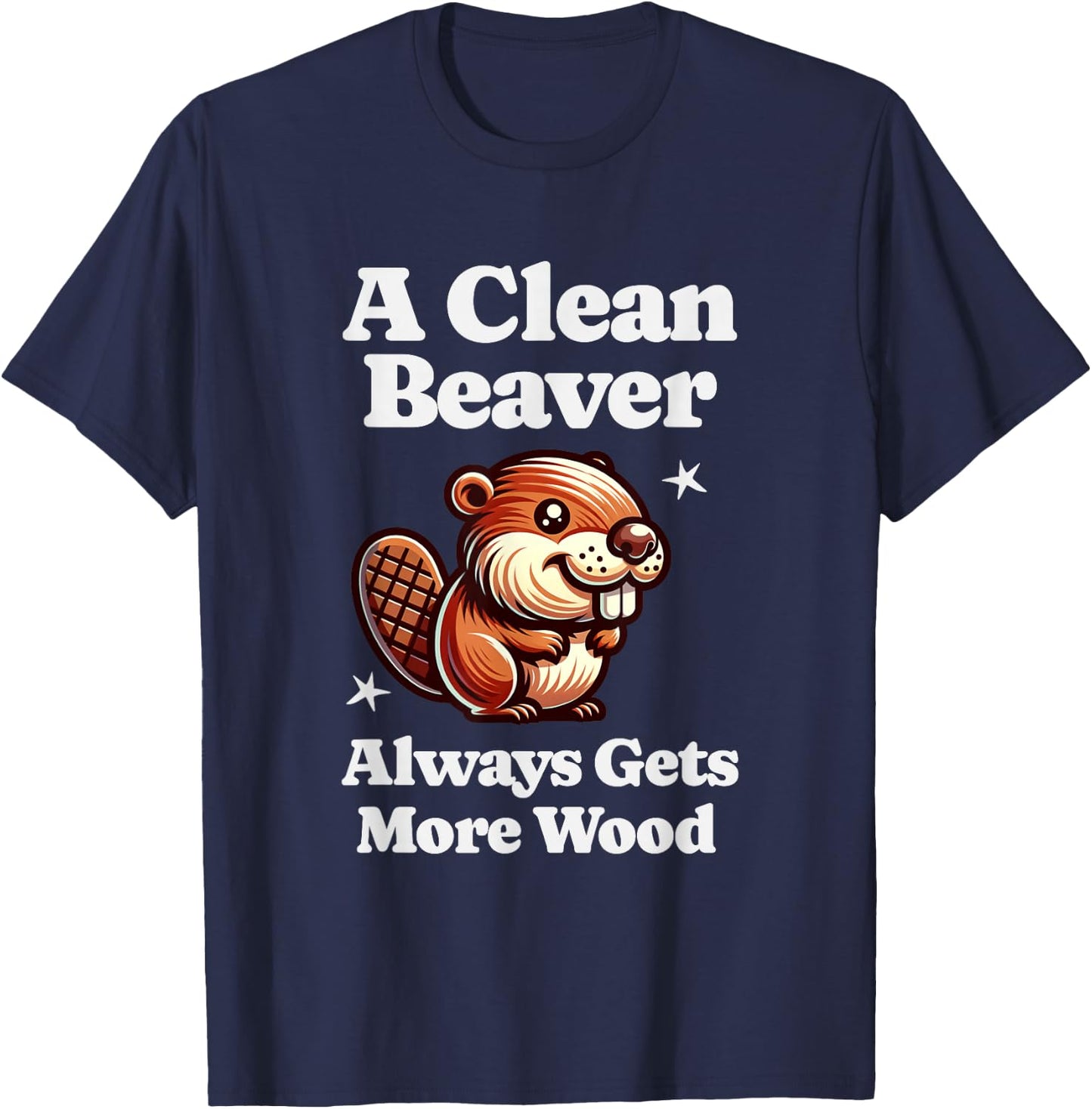 A Clean Beaver Always Gets More Wood Funny Dirty Adult Humor T-Shirt - T-Shirt | Navy