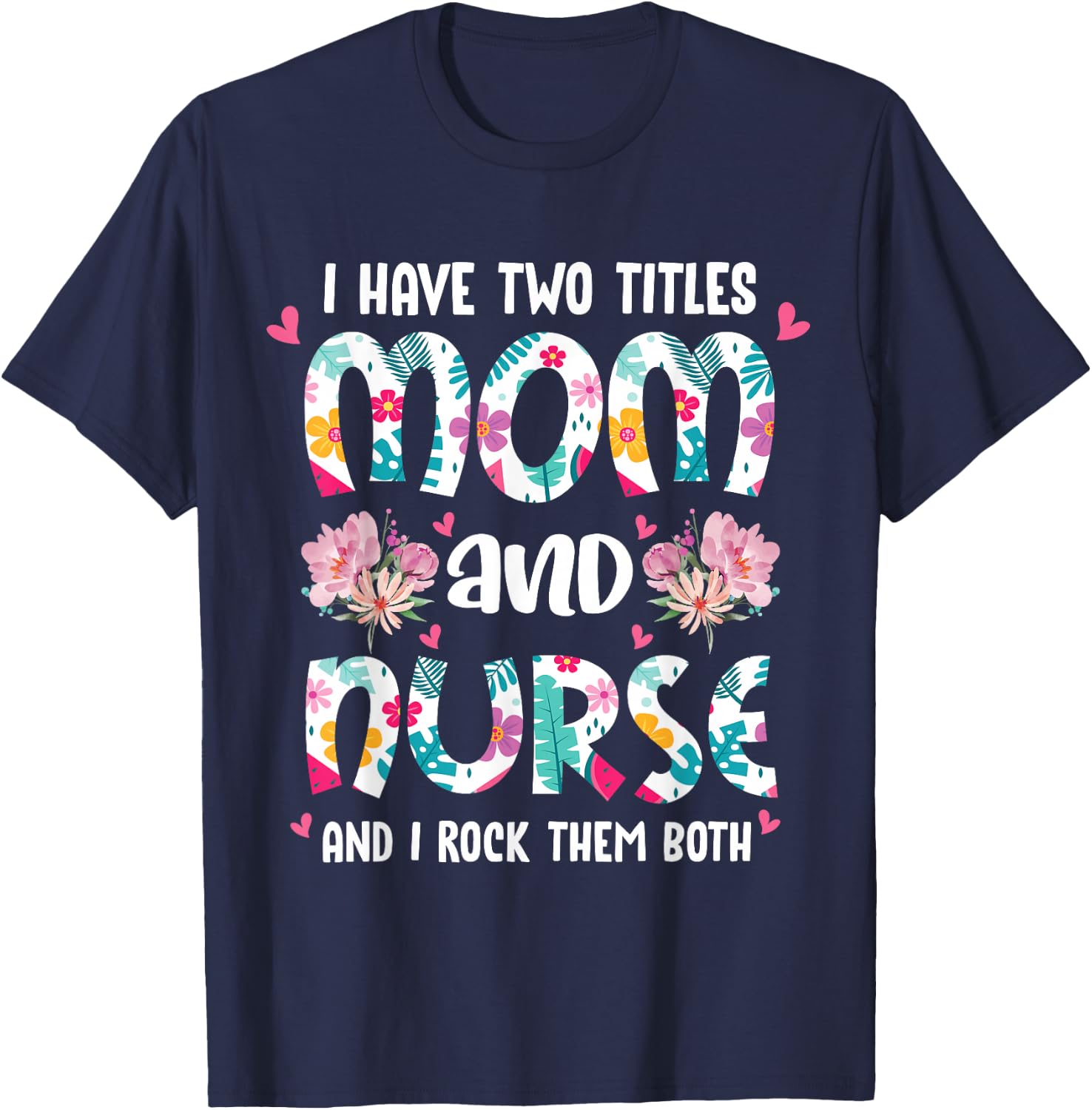 I Have Two Titles Mom and Nurse Happy Mother's Day Floral T-Shirt - T-Shirt | Navy
