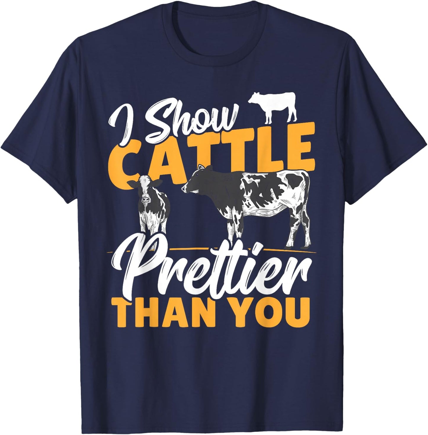 I Show Cattle Prettier Than You - Cattle Show Cattle Showing T-Shirt - T-Shirt | Navy