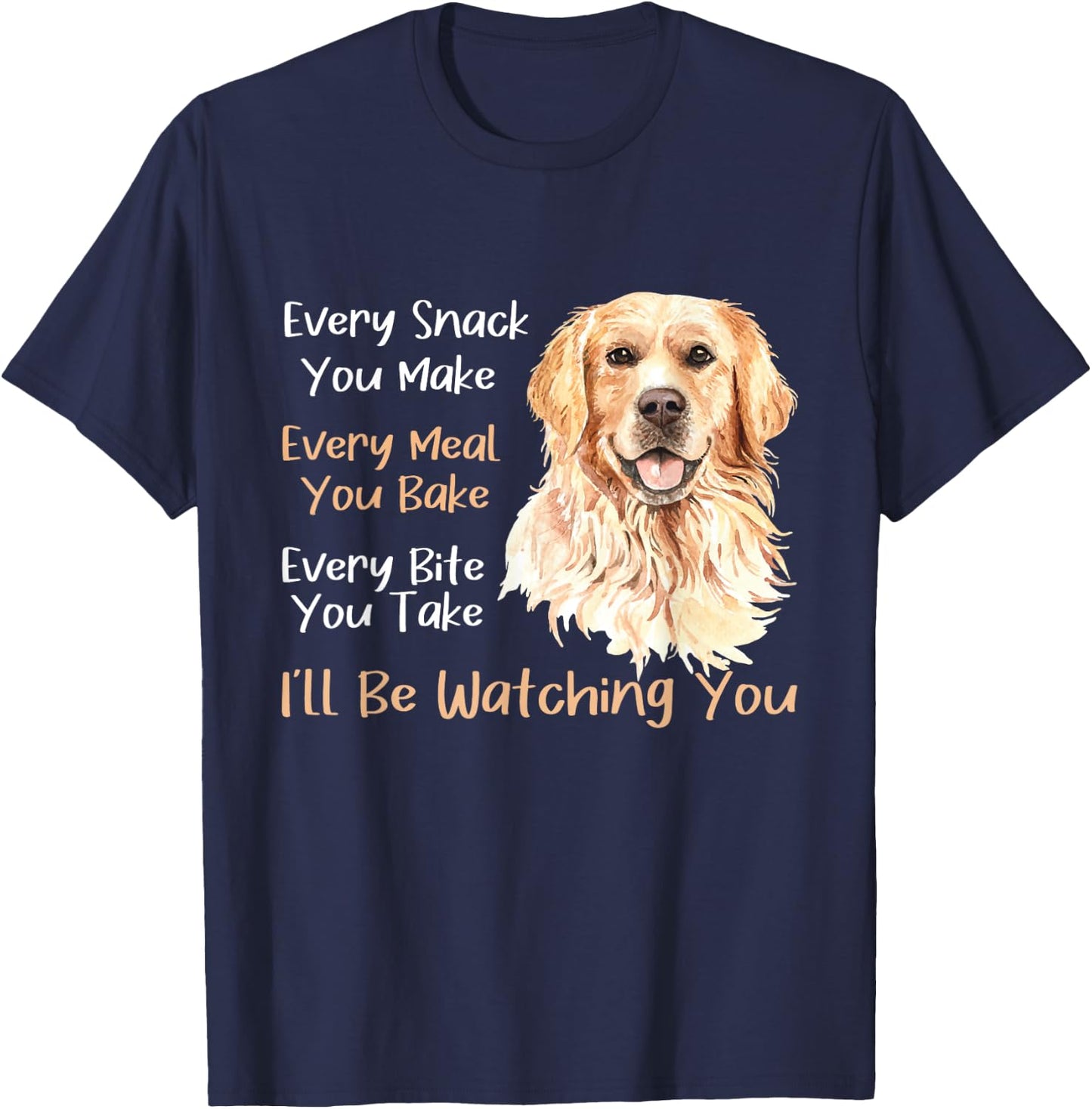 Every Snack You Make Every Meal You Bake - Golden Retriever T-Shirt - T-Shirt | Navy