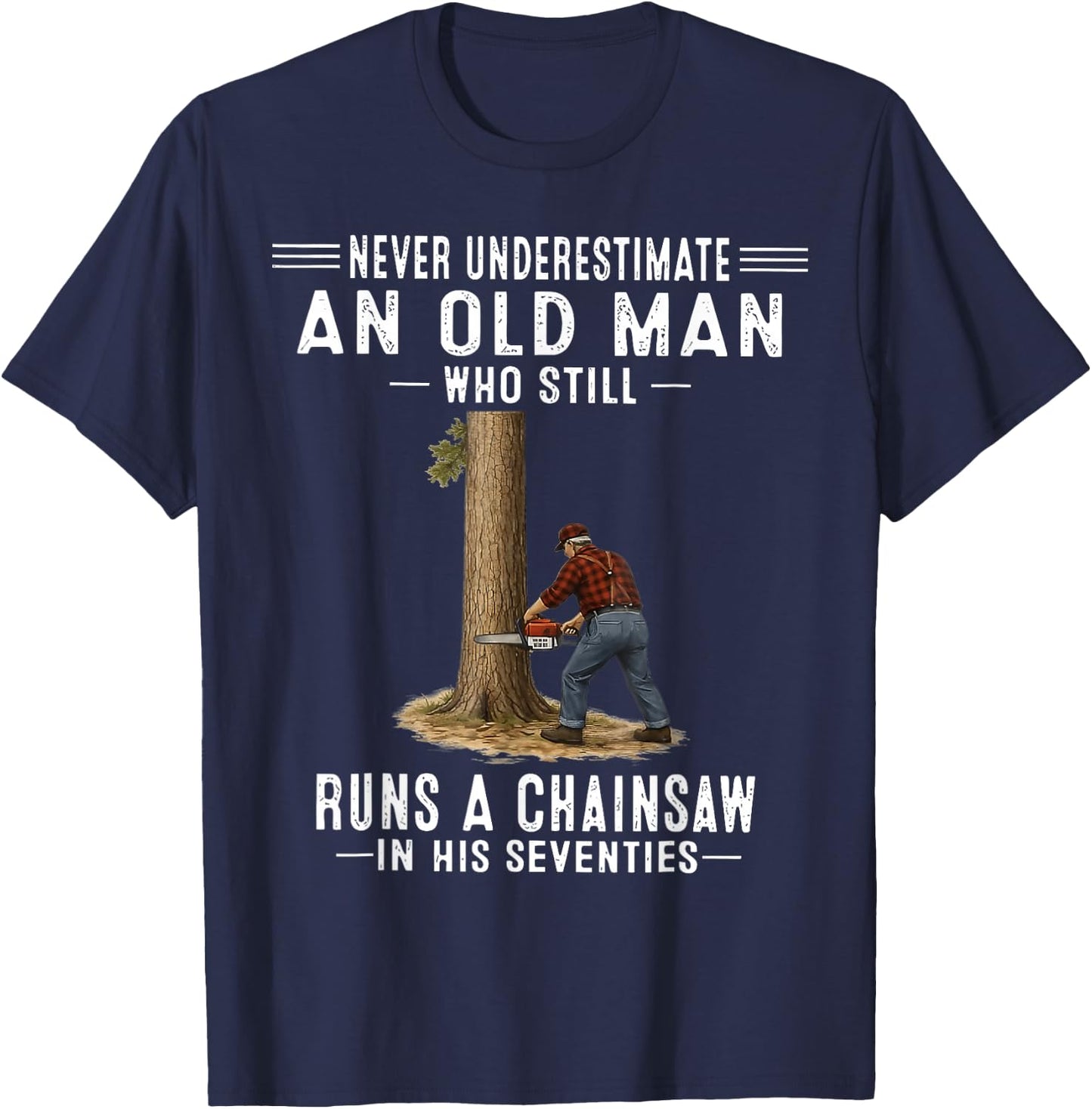 Never Underestimate an Old Man Who Still Runs A Chainsaw T-Shirt - T-Shirt | Navy