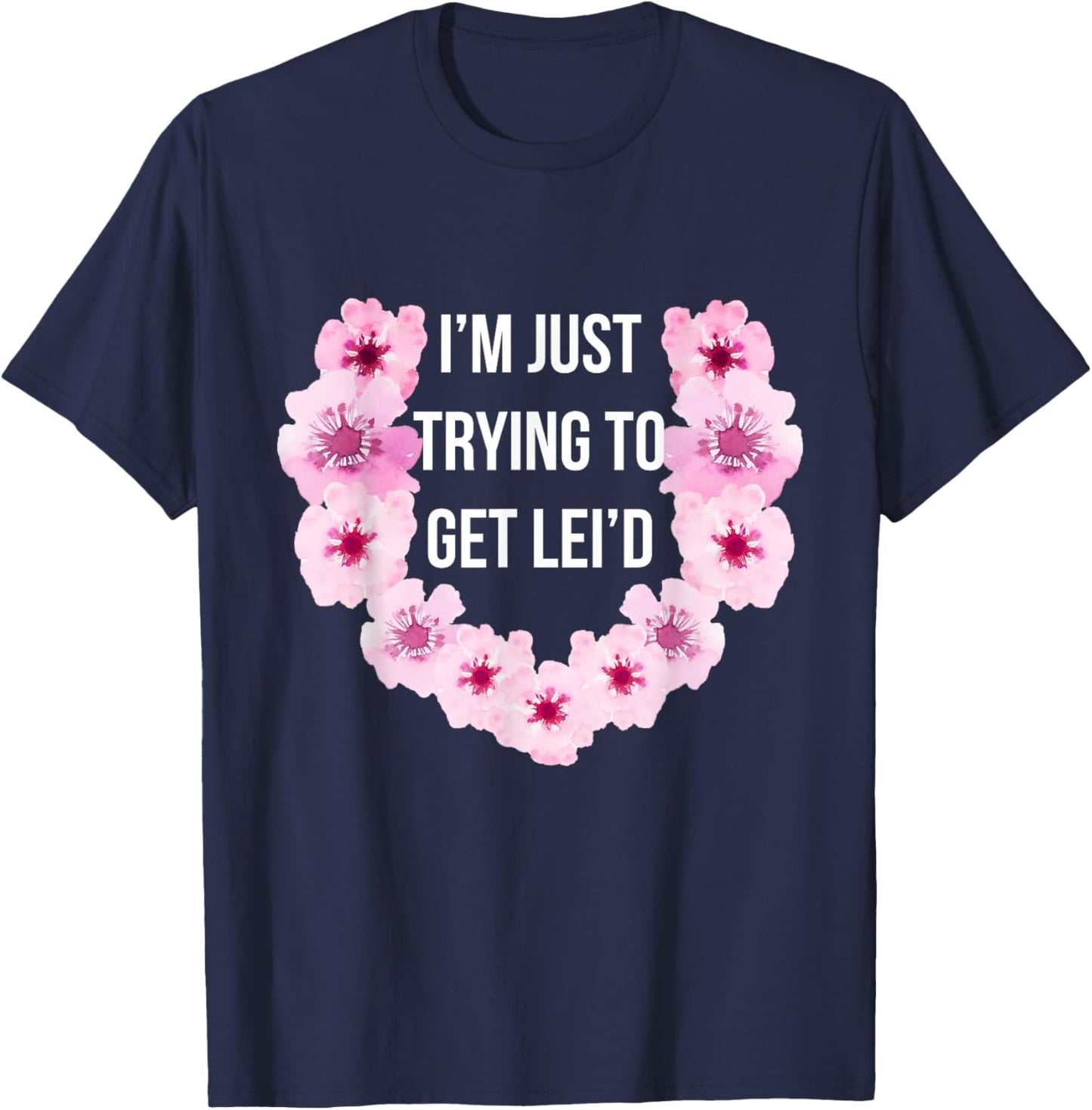 Hawaiian I'm Just Trying To Get Lei'd Cute Flower T-Shirt - T-Shirt | Navy