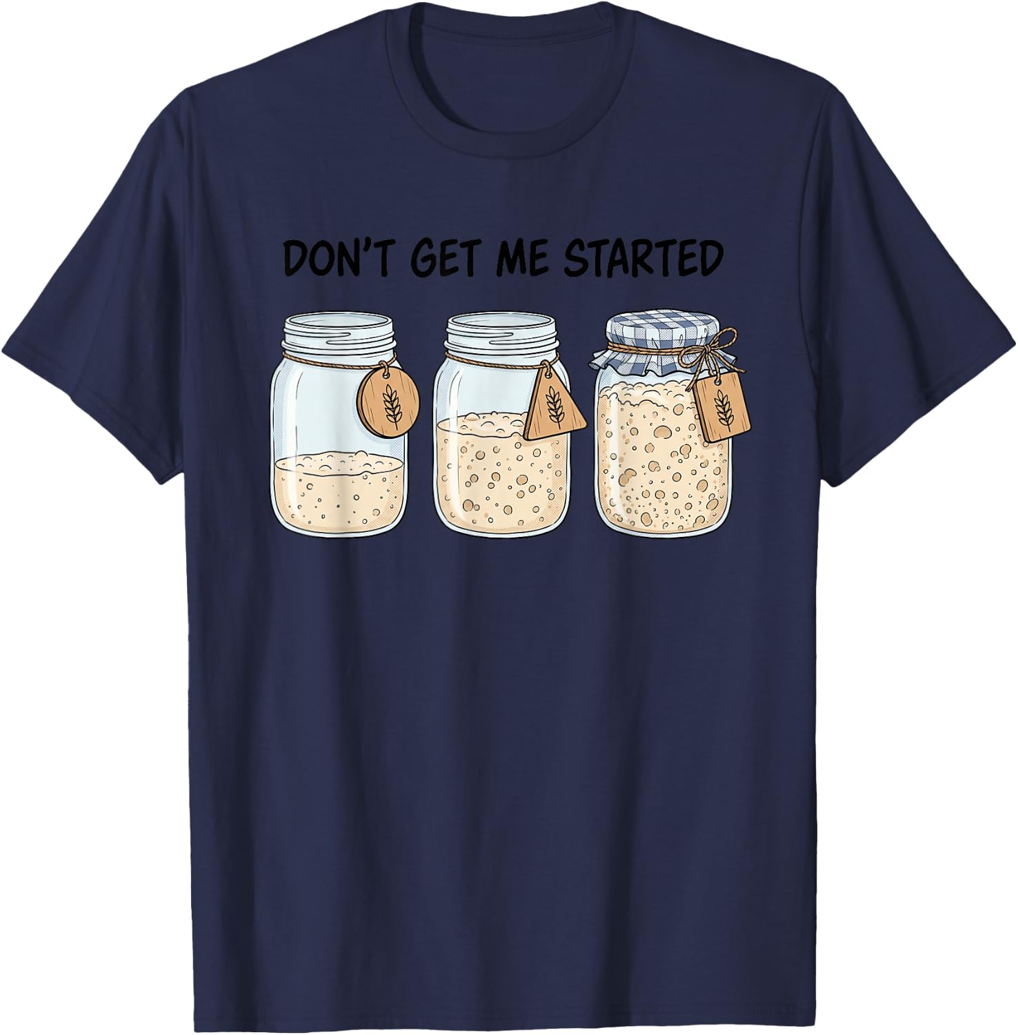 Dont Get Me Started Funny Sourdough Baking Bread Baker Pun T-Shirt - T-Shirt | Navy