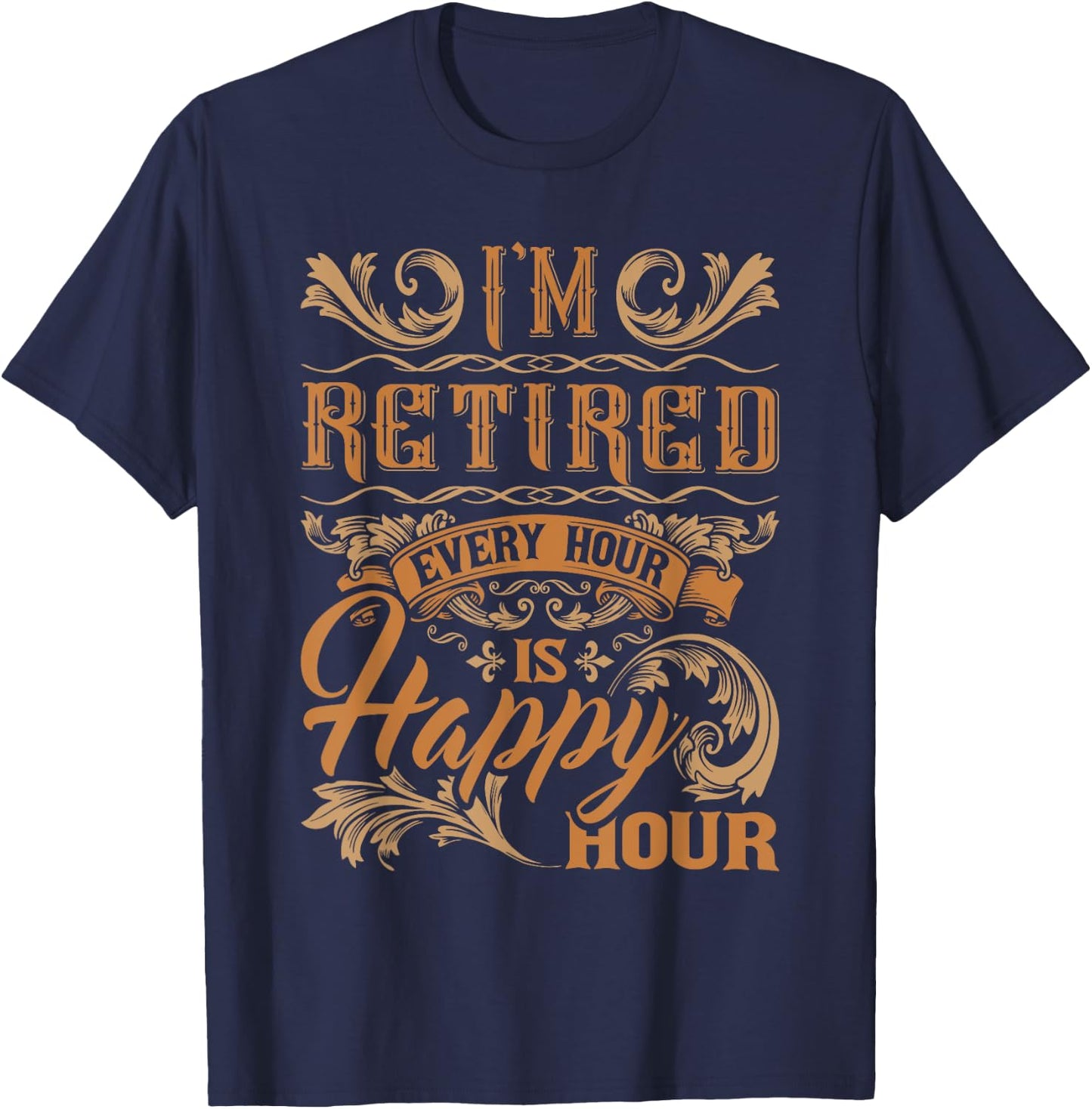 I'm Retired Every Hour Is Happy Hour - Retiree Retirement T-Shirt - T-Shirt | Navy