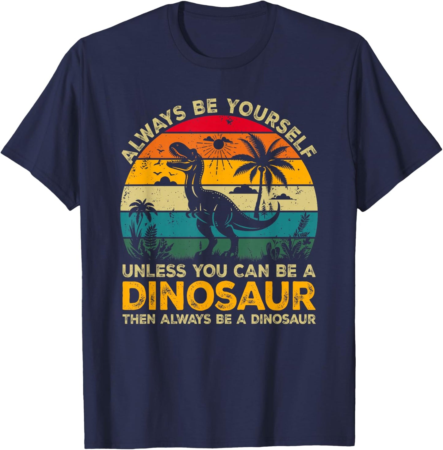 Always Be Yourself Unless You Can Be A Dinosaur T-Shirt - T-Shirt | Navy