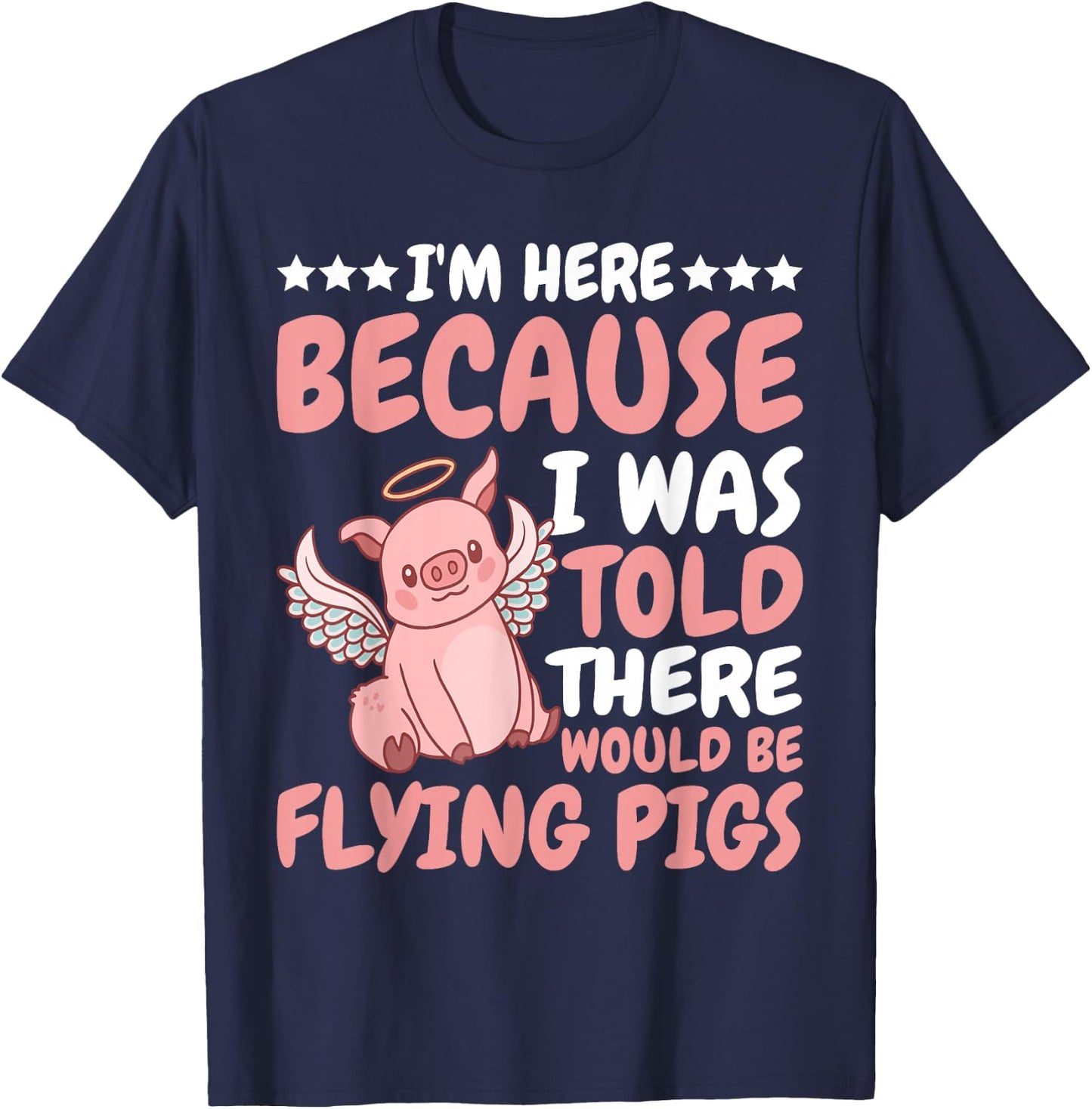 I'm Here Because I Was Told There Would Be Flying Pigs T-Shirt - T-Shirt | Navy