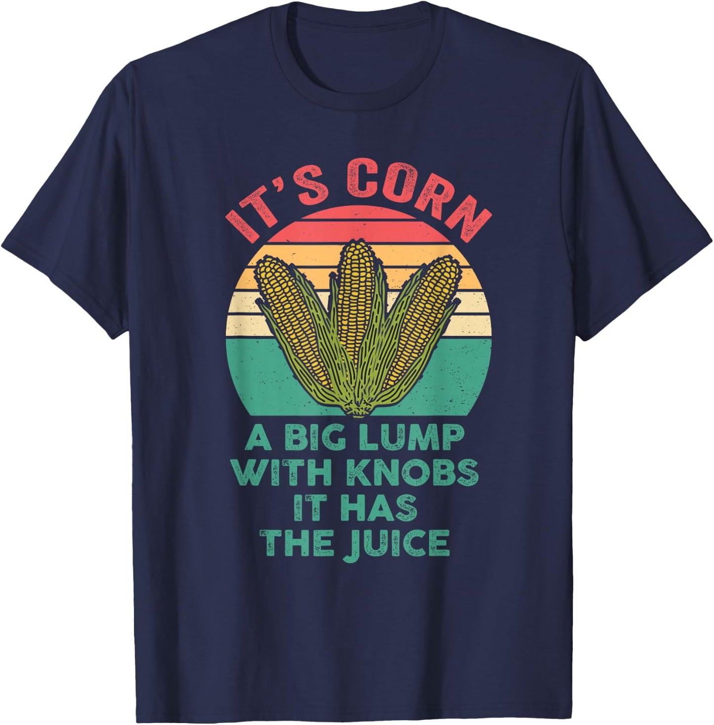It’s Corn A Big Lump With Knobs It Has The Juice Its Corn T-Shirt - T-Shirt | Navy