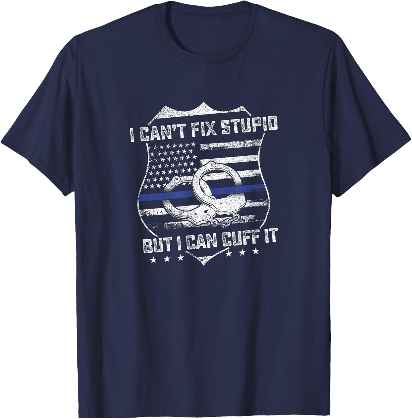 Can't Fix Stupid But I Can Cuff It Funny Police Arrest Gift T-Shirt - T-Shirt | Navy