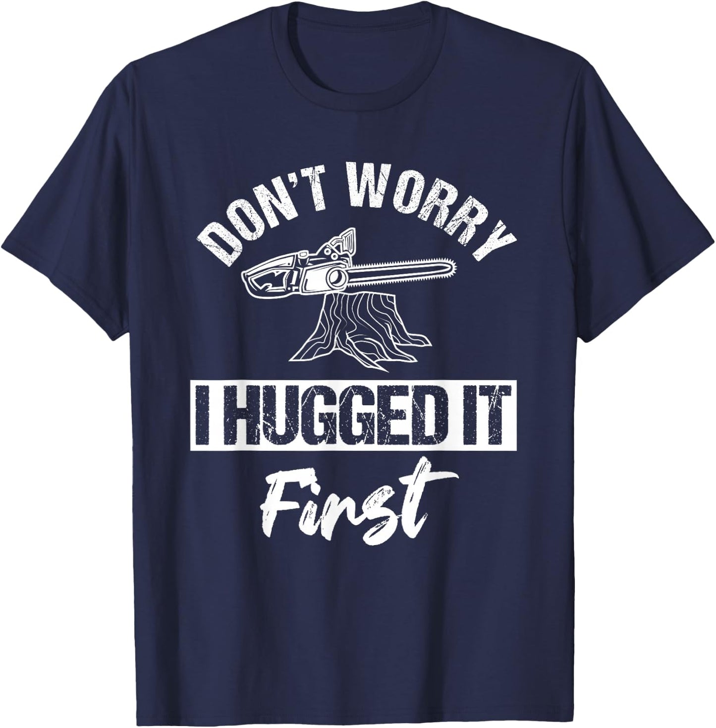 Don't Worry I Hugged It First Arborist Tree Surgeon Chainsaw T-Shirt - T-Shirt | Navy