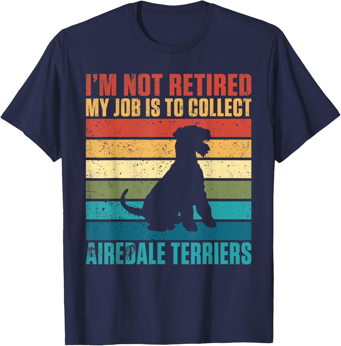 Im not retired my Job is to collect Airedale Terriers T-Shirt - T-Shirt | Navy