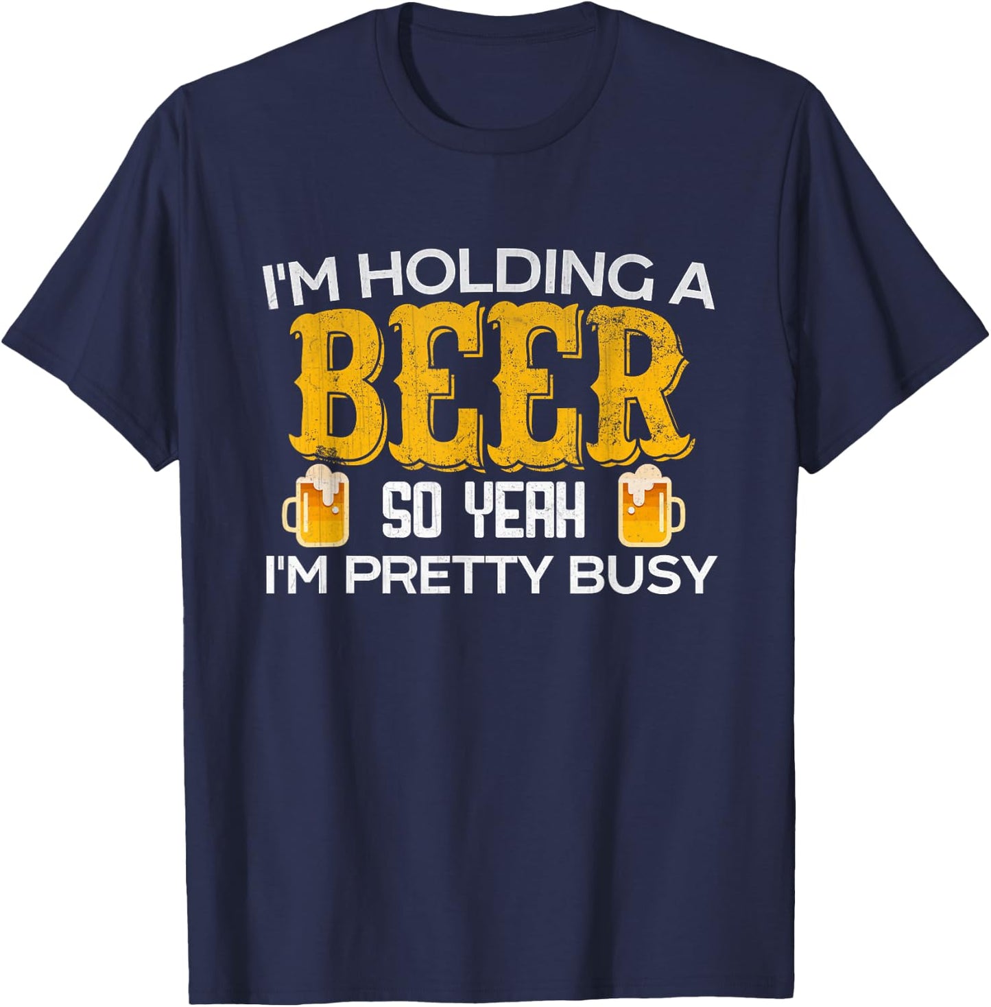 Funny I'm Holding a Beer So Yeah I'm Pretty Busy T-Shirt - T-Shirt | Navy