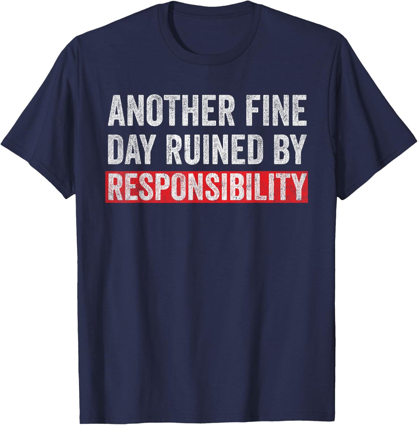 Another Fine Day Ruined By Responsibility Funny Sarcastic T-Shirt - T-Shirt | Navy