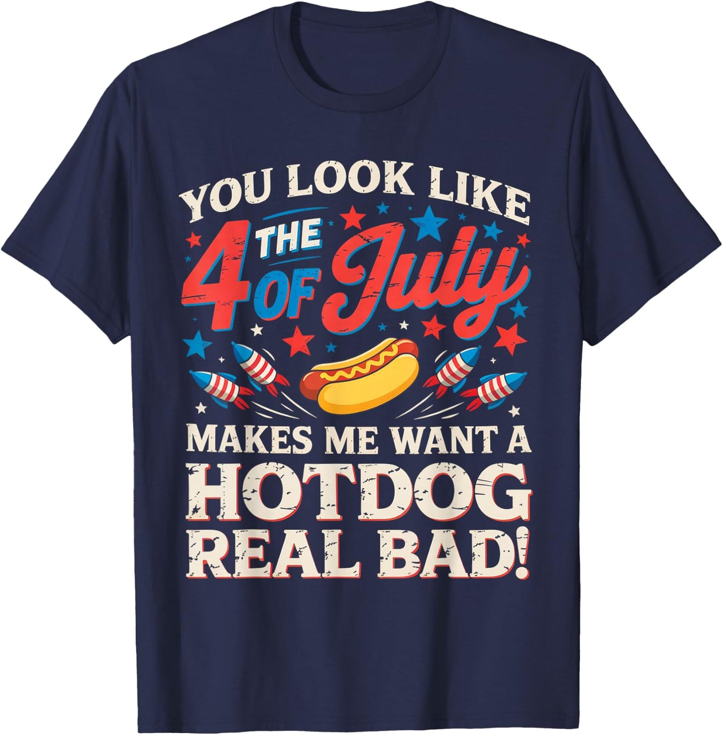 You Look Like The 4th of July Makes Me Want Hotdog Real Bad T-Shirt - T-Shirt | Navy