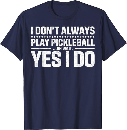 I Don't Always Play Pickleball Oh Wait Yes I Do Funny Joke T-Shirt - T-Shirt | Navy