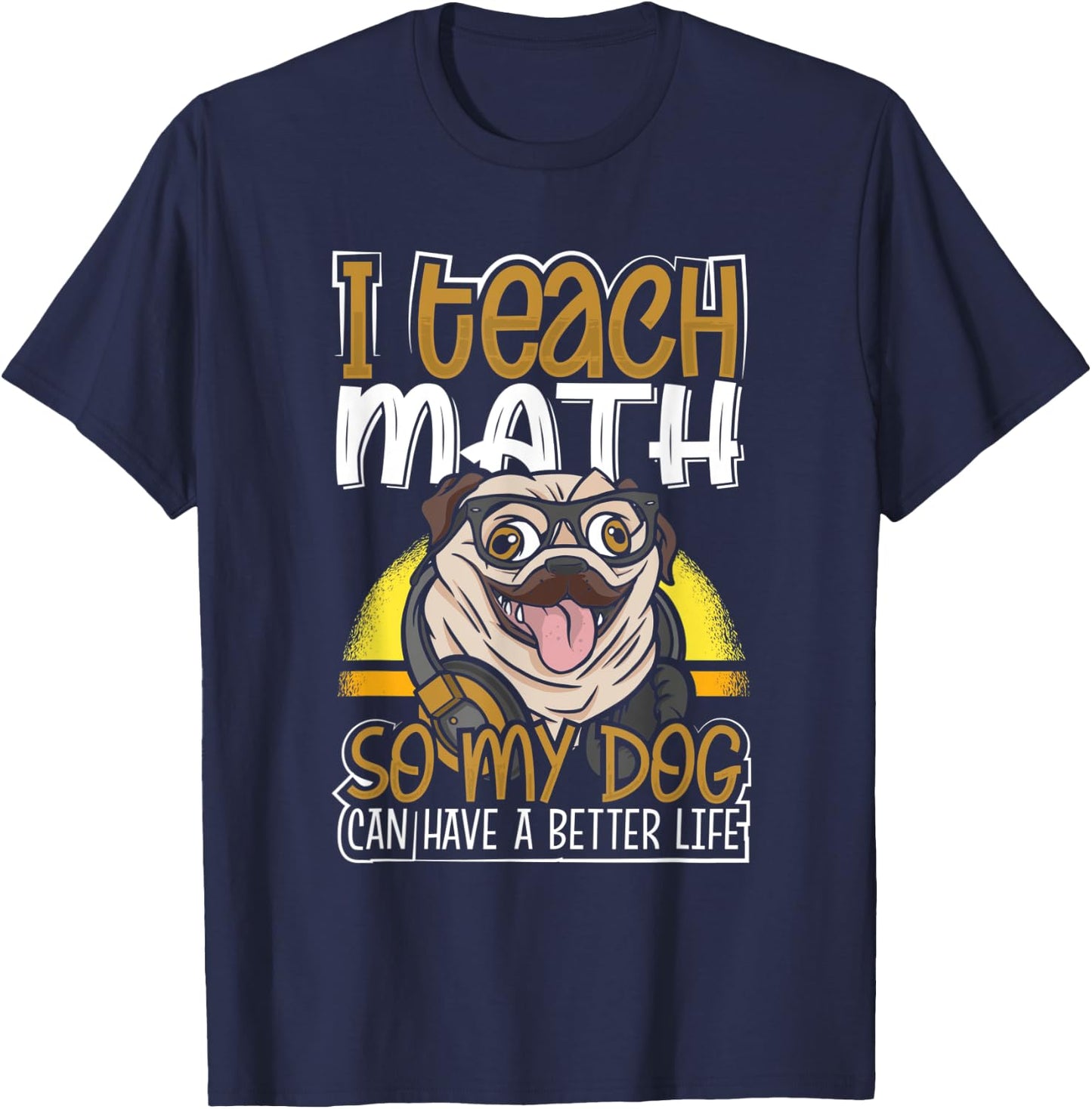 Teacher Pug I Teach Math So My Dog Can Have a Better Life T-Shirt - T-Shirt | Navy