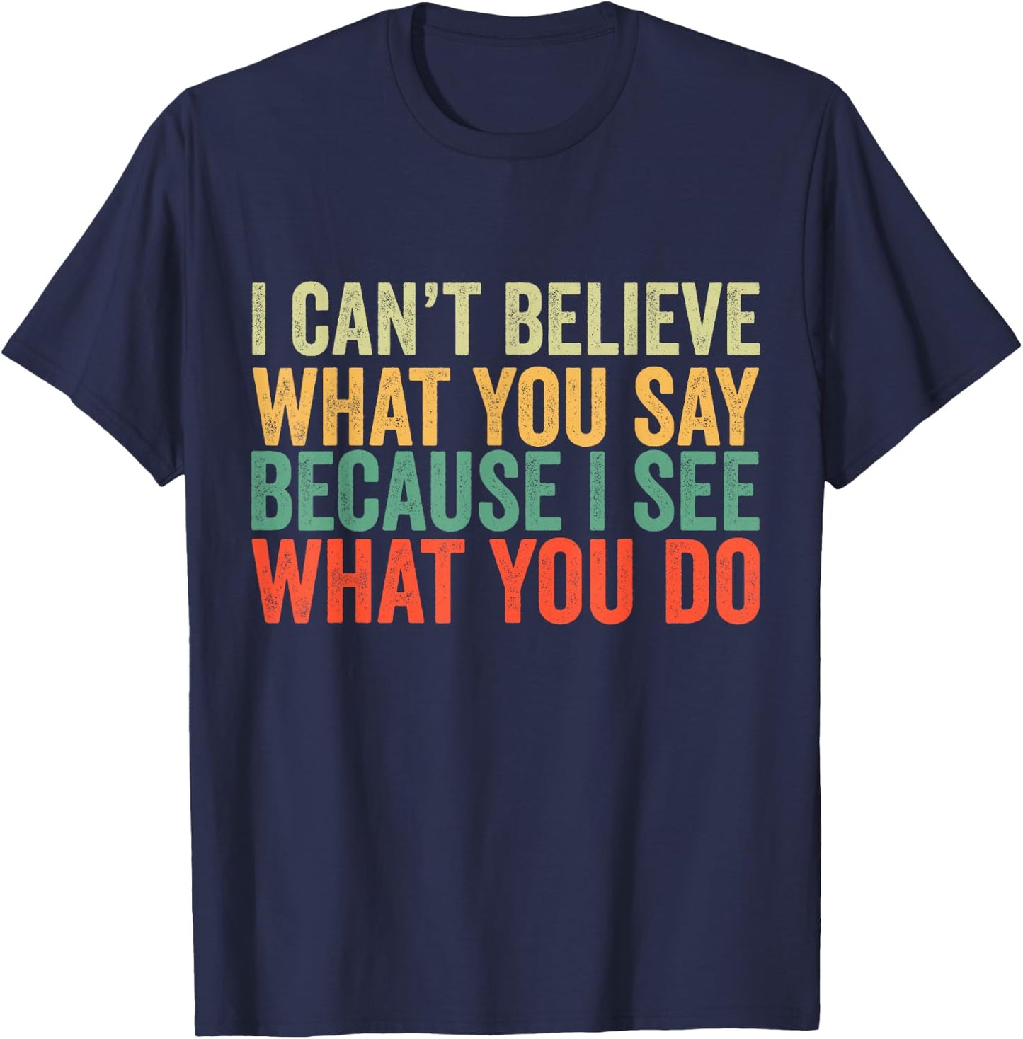 I Can't Believe What You Say Because I See What You Do Retro T-Shirt - T-Shirt | Navy