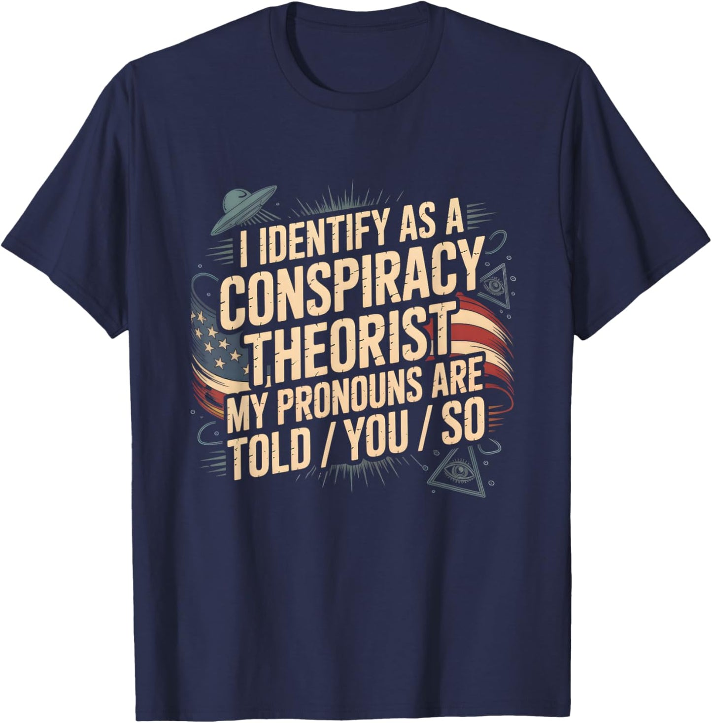 I Identify As A Conspiracy Theorist My Pronouns are Told You T-Shirt - T-Shirt | Navy