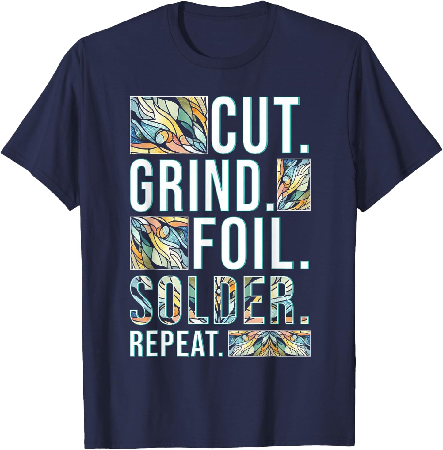 Stained Glass Painter Cut Grind Foil Solder Repeat T-Shirt - T-Shirt | Navy