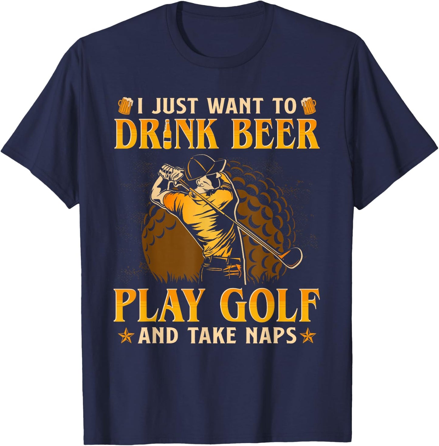 I Just Want To Drink Beer Play Golf And Take A Nap T-Shirt - T-Shirt | Navy
