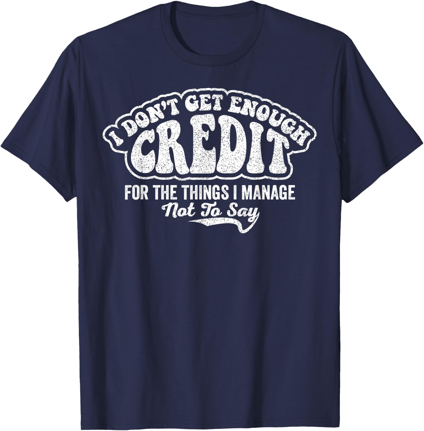I Don't Get Enough Credit for Things I Manage Not to Say T-Shirt - T-Shirt | Navy