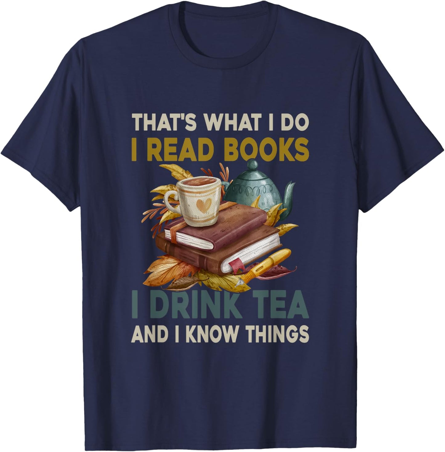 Thats What I Do I Read Books I Drink Tea and I Know Things T-Shirt - T-Shirt | Navy
