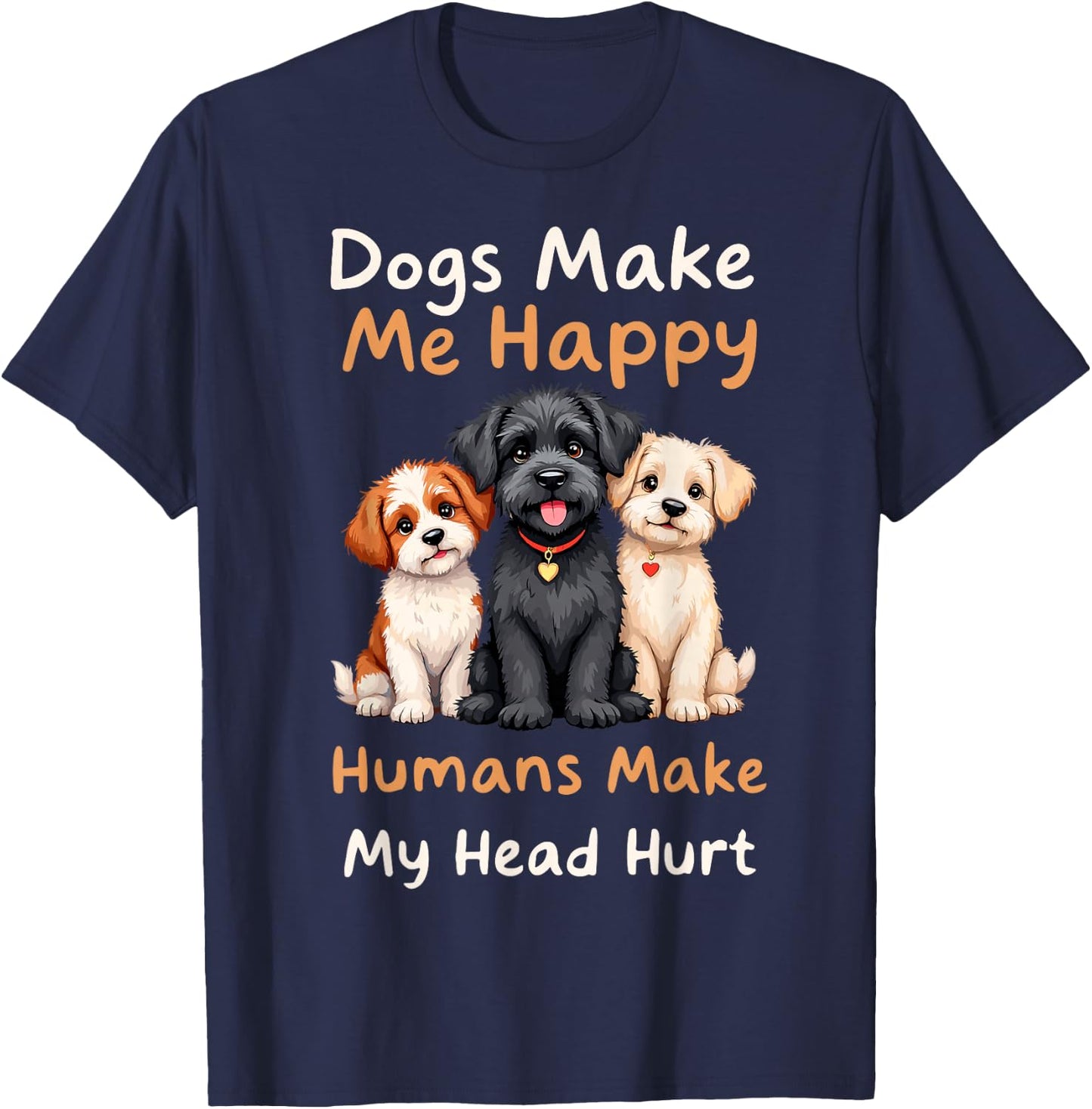 Dogs Make Me Happy Humans Make My Head Hurt Funny Dog Joke T-Shirt - T-Shirt | Navy