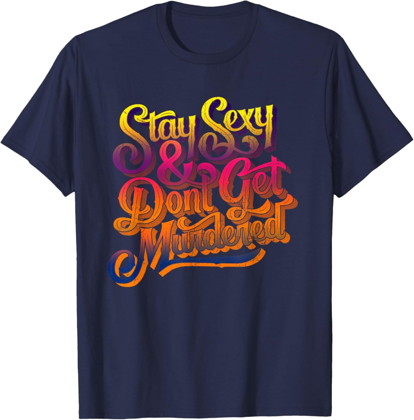 Stay Sexy And Don't Get Murdered Funny Saying Quote T-Shirt - T-Shirt | Navy