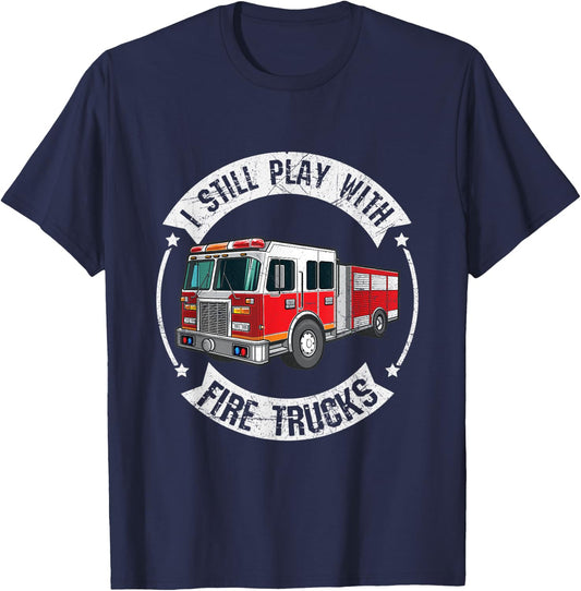I Still Play With Fire Trucks Funny Firefighter T-Shirt - T-Shirt | Navy