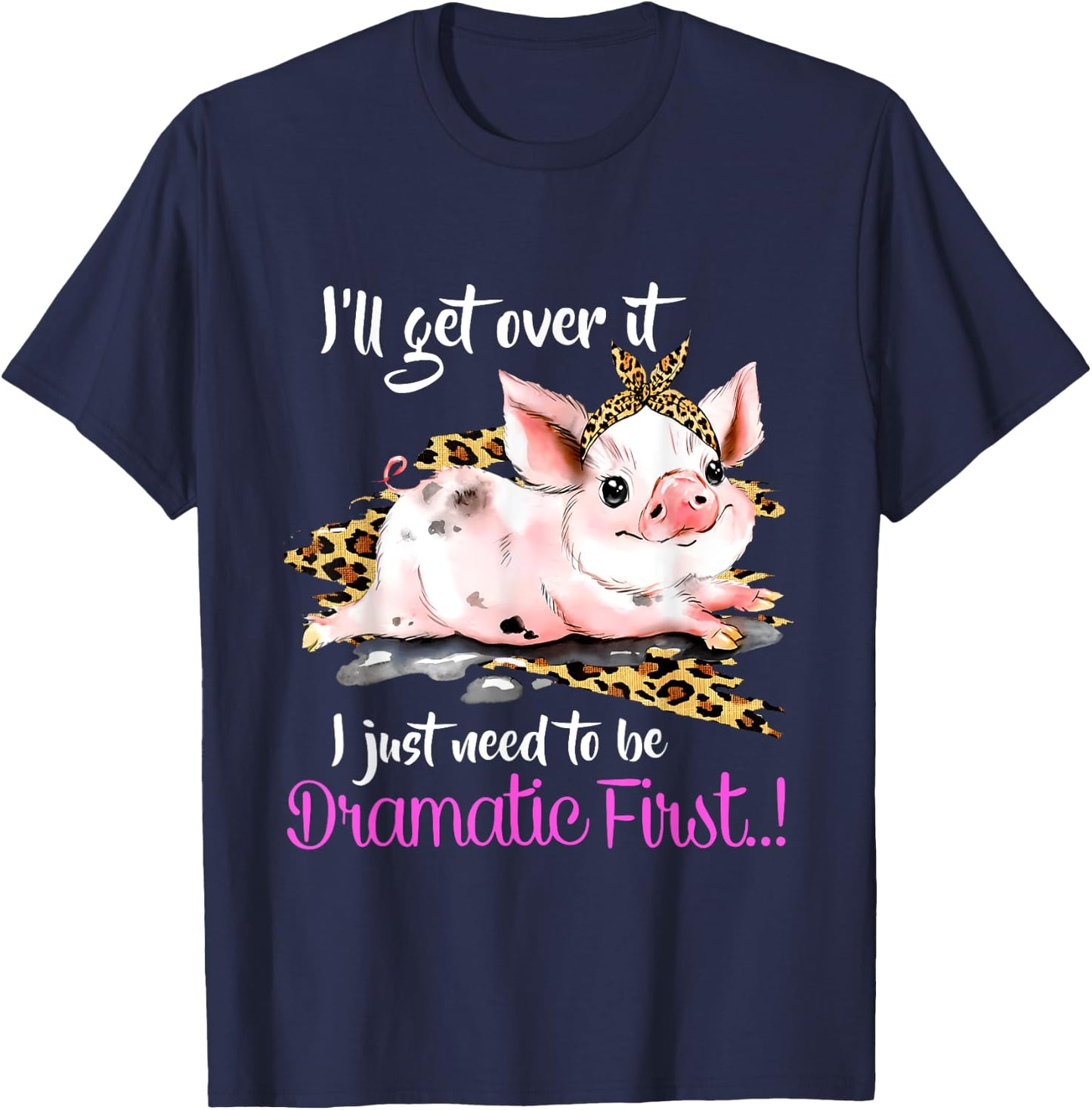 I'll Get Over It I Just Need To Be Dramatic First Pig Quote T-Shirt - T-Shirt | Navy
