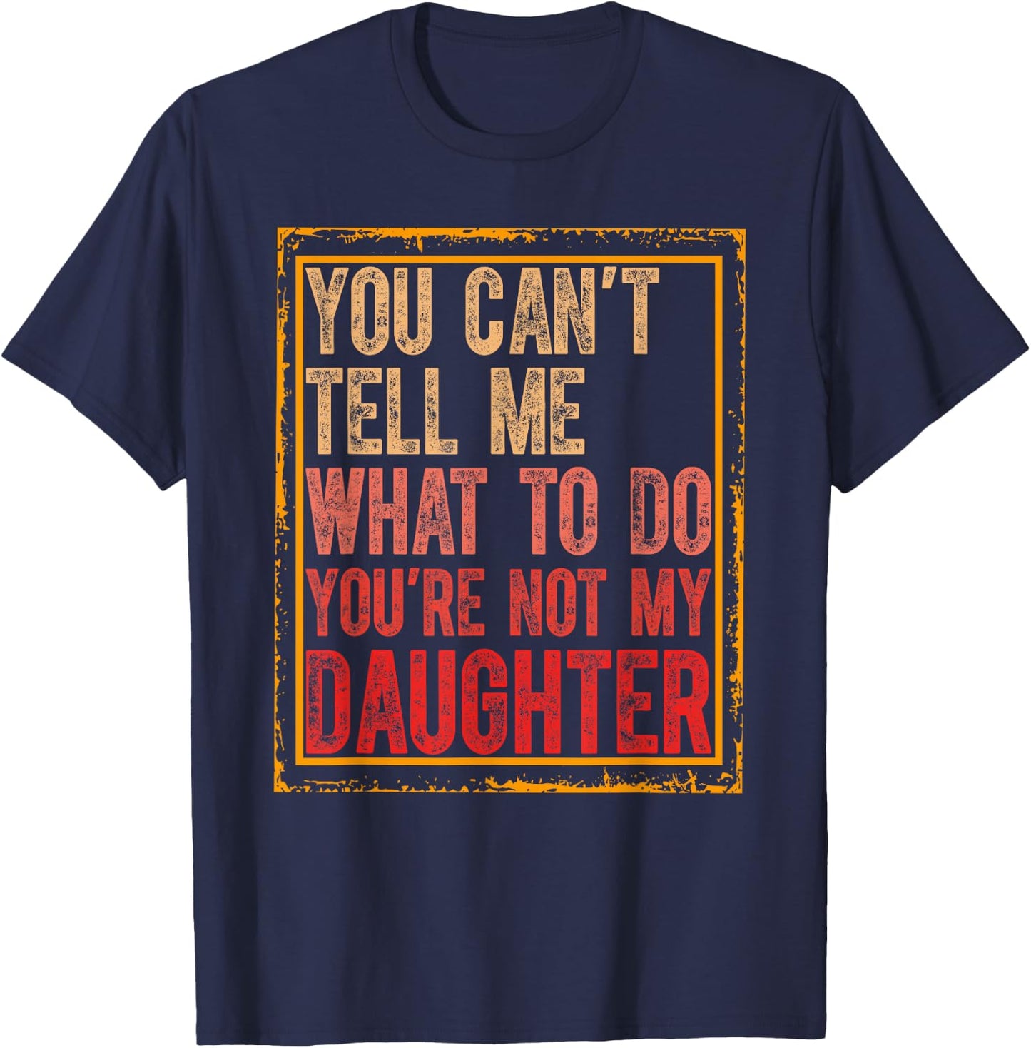 You Cant Tell Me What To Do You're Not My Daughter Fathers T-Shirt - T-Shirt | Navy